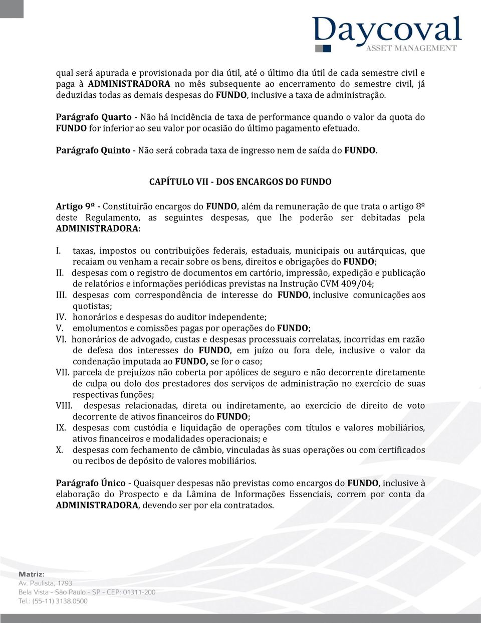 Parágrafo Quarto - Não há incidência de taxa de performance quando o valor da quota do FUNDO for inferior ao seu valor por ocasião do último pagamento efetuado.