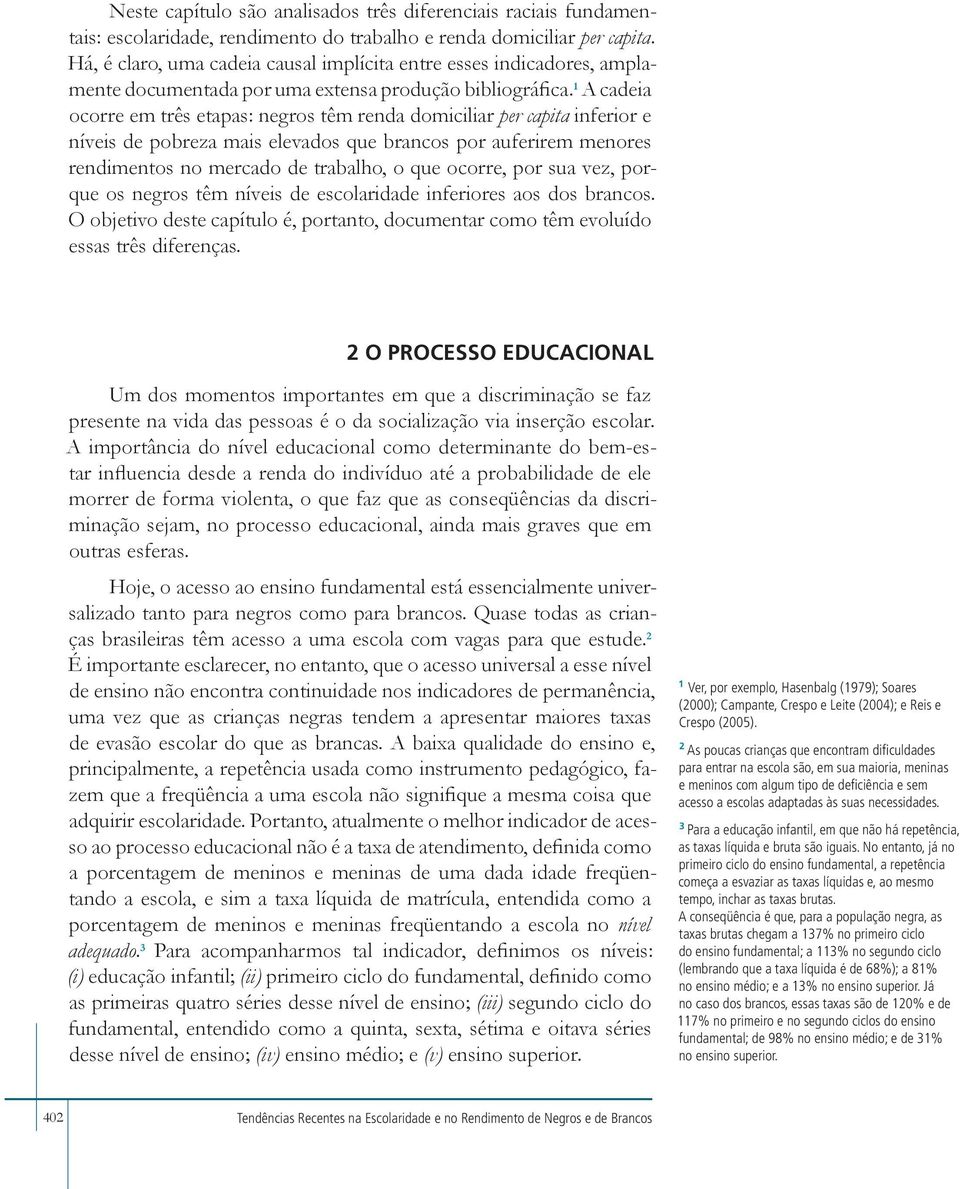 1 A cadeia ocorre em três etapas: negros têm renda domiciliar per capita inferior e níveis de pobreza mais elevados que brancos por auferirem menores rendimentos no mercado de trabalho, o que ocorre,