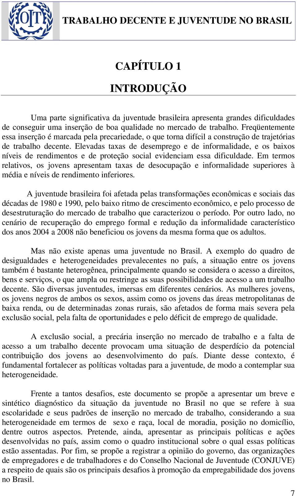 Elevadas taxas de desemprego e de informalidade, e os baixos níveis de rendimentos e de proteção social evidenciam essa dificuldade.