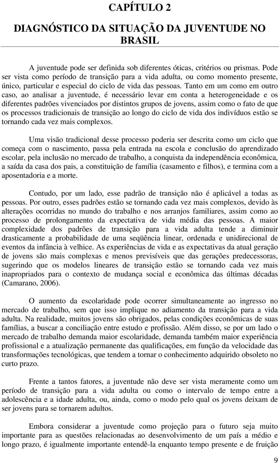 Tanto em um como em outro caso, ao analisar a juventude, é necessário levar em conta a heterogeneidade e os diferentes padrões vivenciados por distintos grupos de jovens, assim como o fato de que os