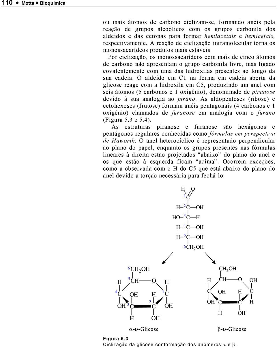 A reação de ciclização intramolecular torna os monossacarídeos produtos mais estáveis Por ciclização, os monossacarídeos com mais de cinco átomos de carbono não apresentam o grupo carbonila livre,