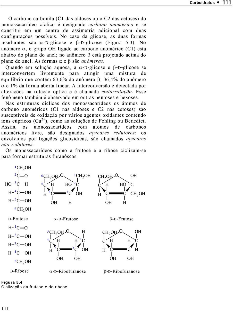 No anômero α, o grupo ligado ao carbono anomérico (1) está abaixo do plano do anel; no anômero β está projetado acima do plano do anel. As formas α e β são anômeras.