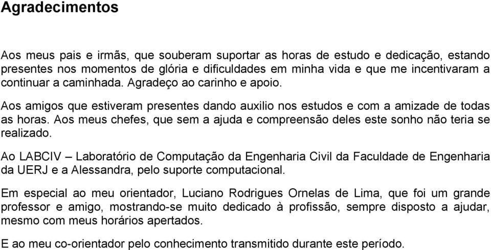 Aos meus chefes, que sem a ajuda e compreensão deles este sonho não teria se realizado.