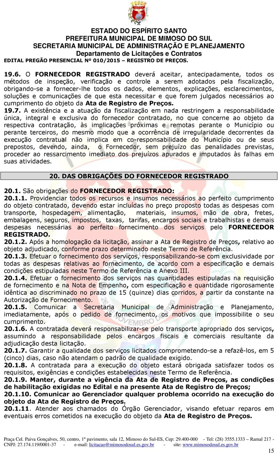 A existência e a atuação da fiscalização em nada restringem a responsabilidade única, integral e exclusiva do fornecedor contratado, no que concerne ao objeto da respectiva contratação, às