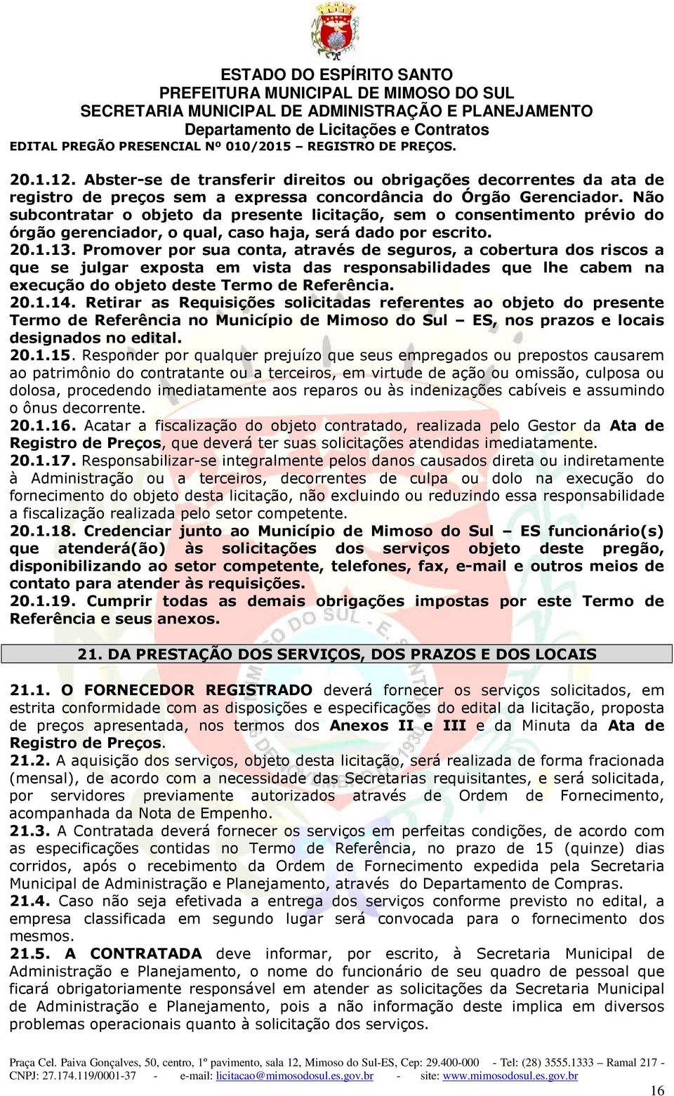 Promover por sua conta, através de seguros, a cobertura dos riscos a que se julgar exposta em vista das responsabilidades que lhe cabem na execução do objeto deste Termo de Referência. 20.1.14.