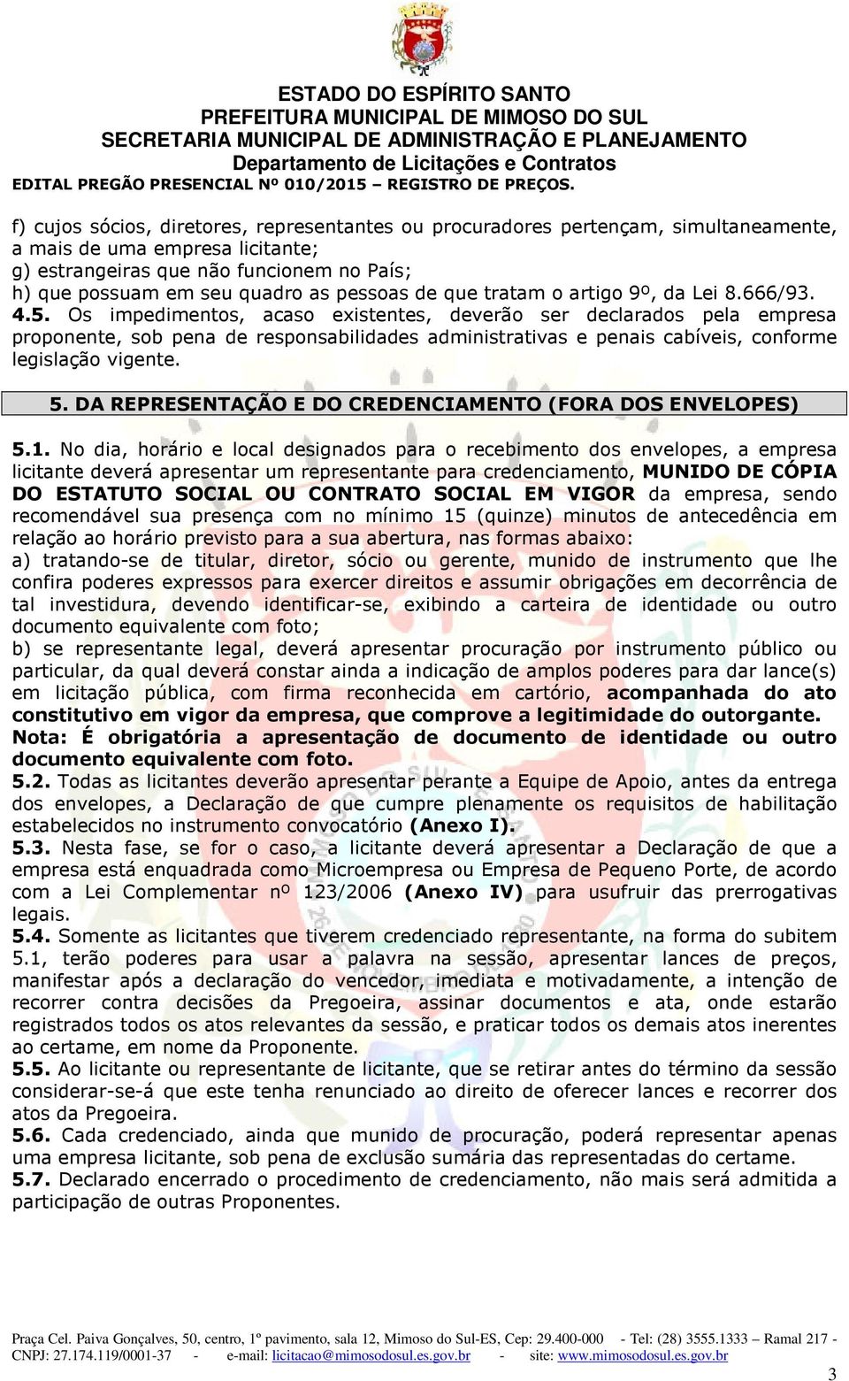 Os impedimentos, acaso existentes, deverão ser declarados pela empresa proponente, sob pena de responsabilidades administrativas e penais cabíveis, conforme legislação vigente. 5.