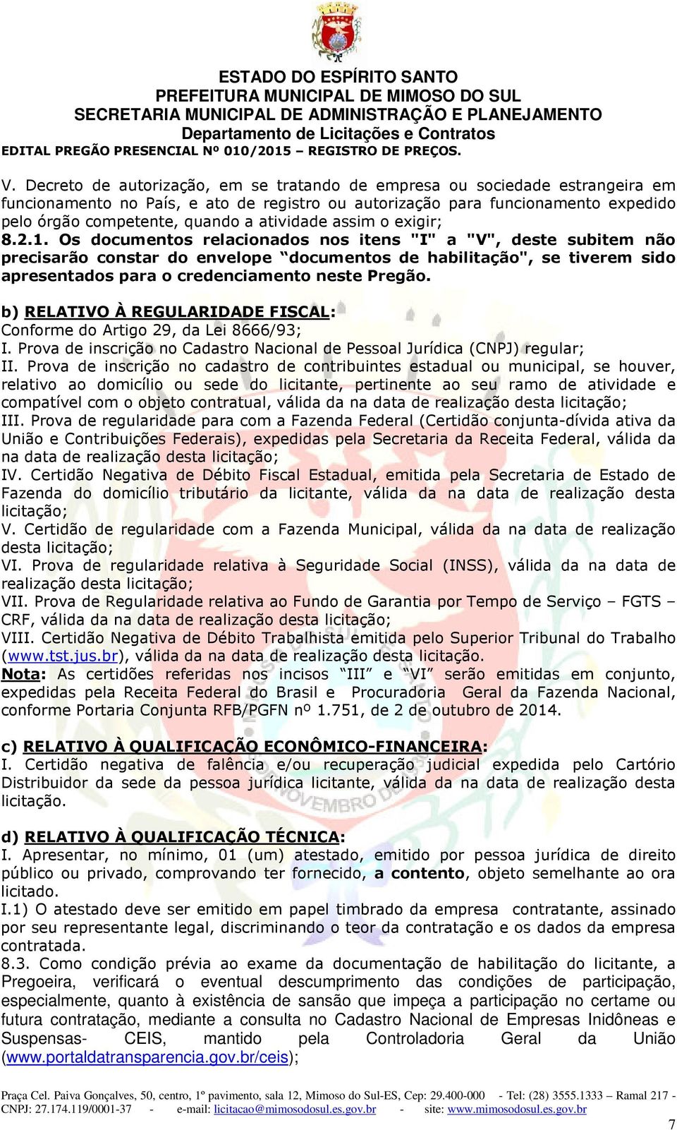 Os documentos relacionados nos itens "I" a "V", deste subitem não precisarão constar do envelope documentos de habilitação", se tiverem sido apresentados para o credenciamento neste Pregão.