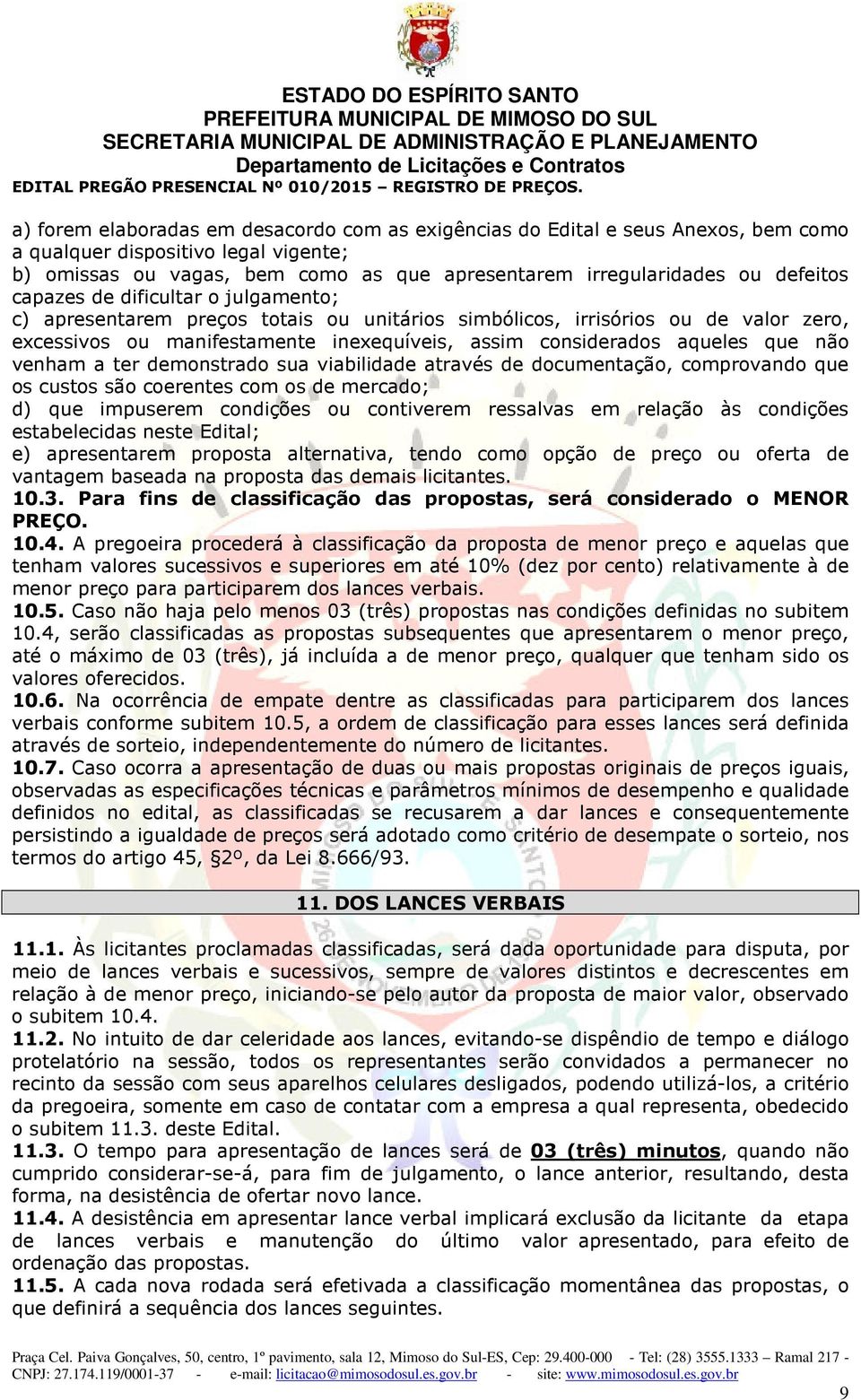 que não venham a ter demonstrado sua viabilidade através de documentação, comprovando que os custos são coerentes com os de mercado; d) que impuserem condições ou contiverem ressalvas em relação às