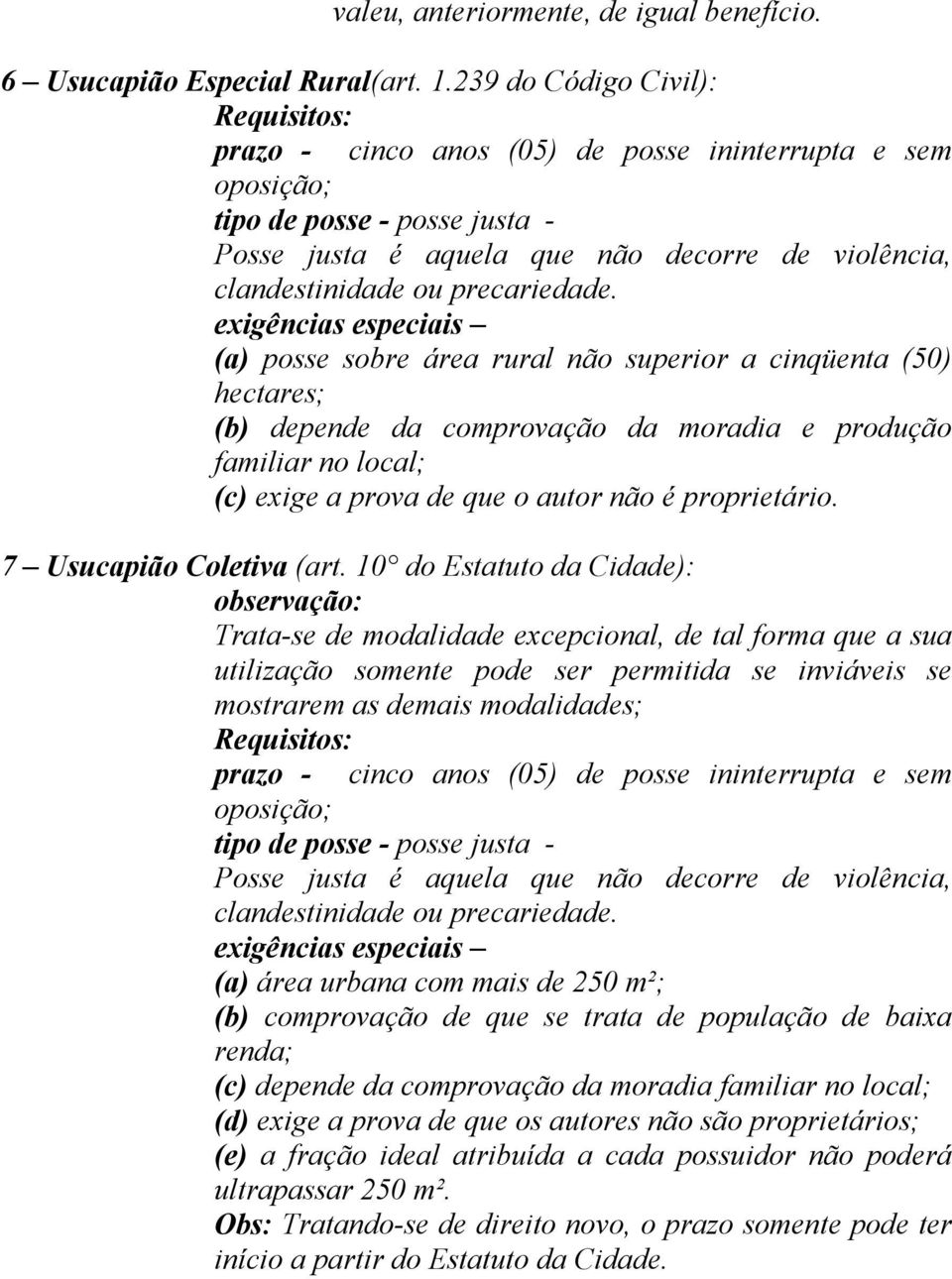 exigências especiais (a) posse sobre área rural não superior a cinqüenta (50) hectares; (b) depende da comprovação da moradia e produção familiar no local; (c) exige a prova de que o autor não é