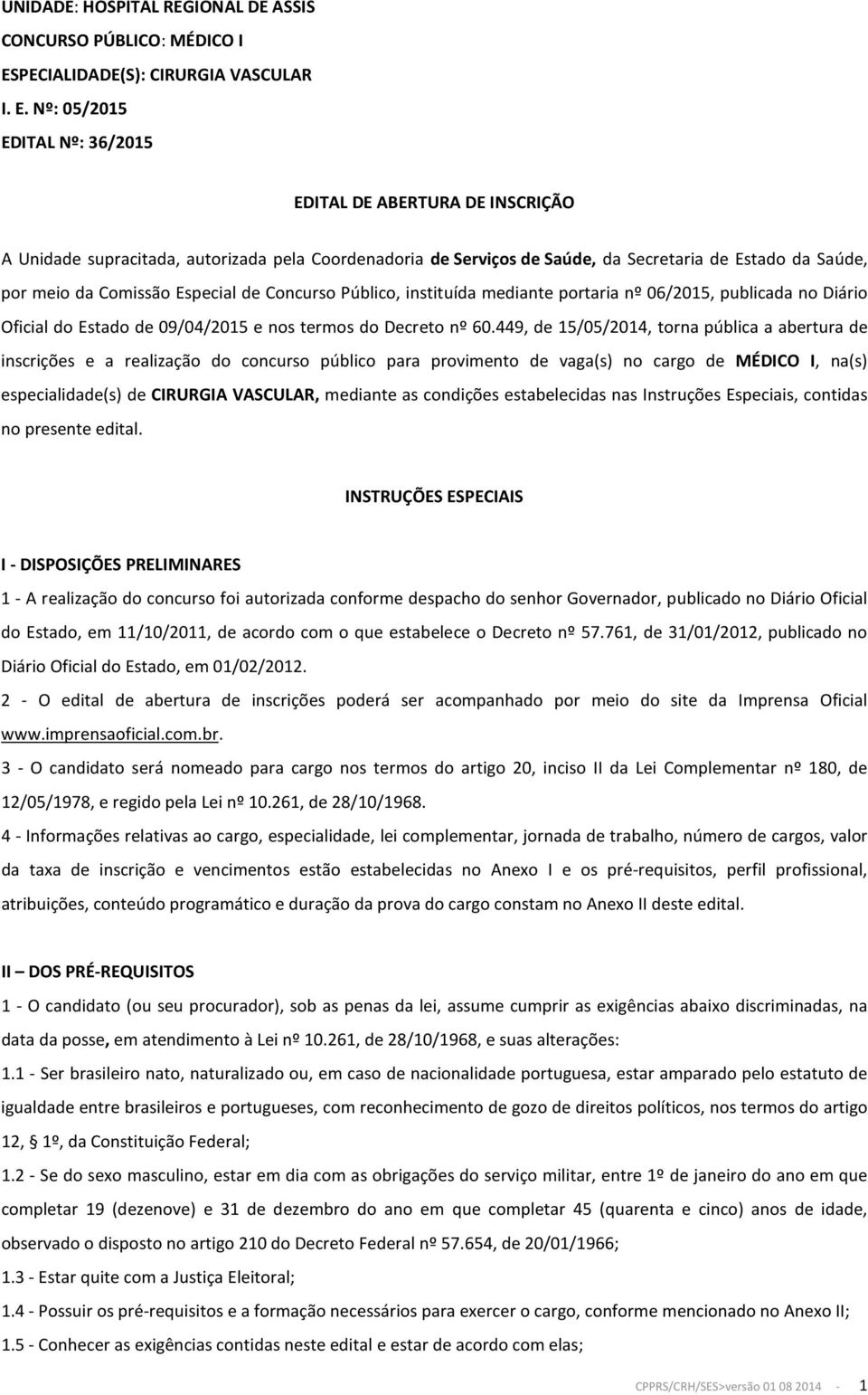 Nº: 05/2015 EDITAL Nº: 36/2015 EDITAL DE ABERTURA DE INSCRIÇÃO A Unidade supracitada, autorizada pela Coordenadoria de Serviços de Saúde, da Secretaria de Estado da Saúde, por meio da Comissão