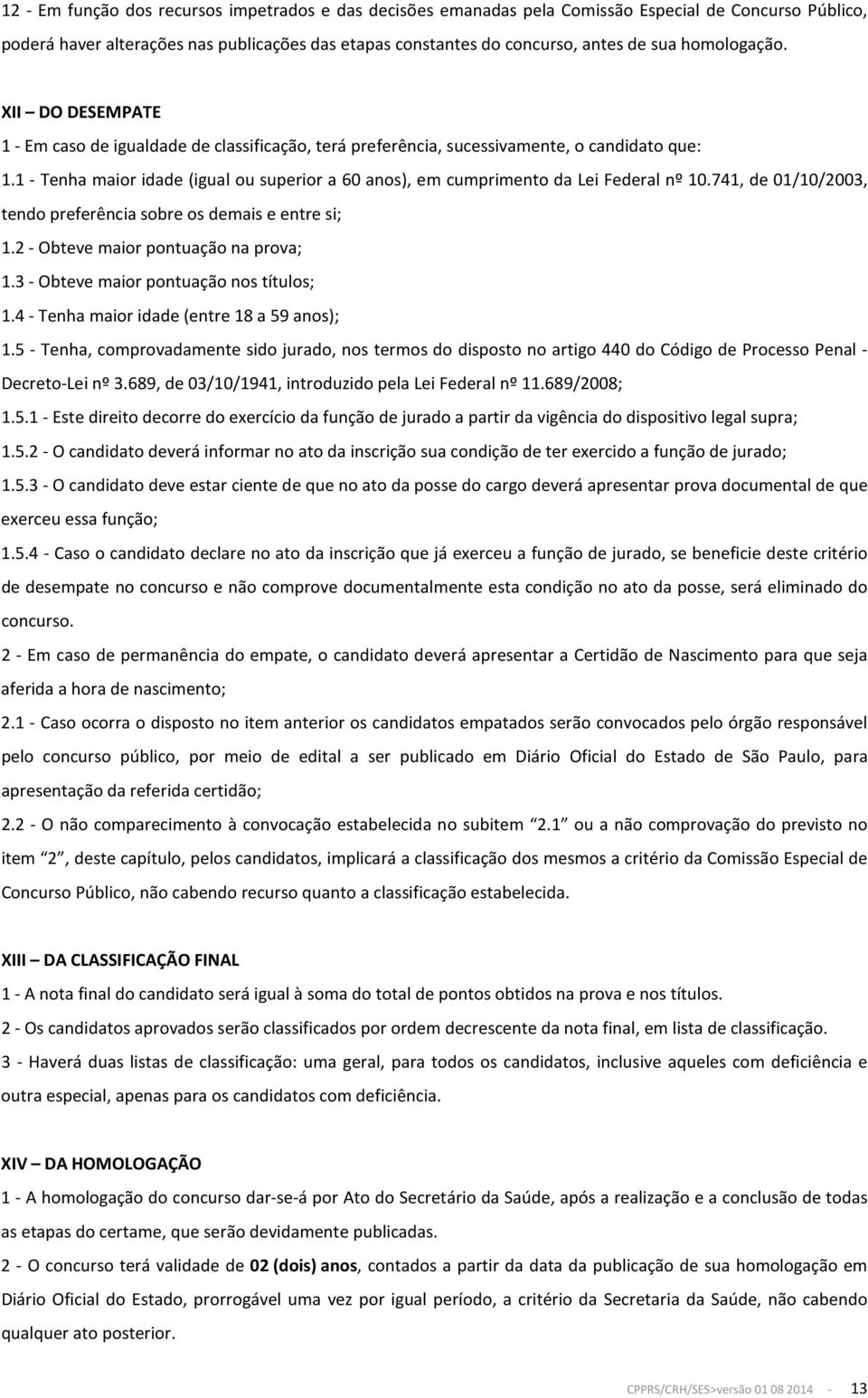 1 - Tenha maior idade (igual ou superior a 60 anos), em cumprimento da Lei Federal nº 10.741, de 01/10/2003, tendo preferência sobre os demais e entre si; 1.2 - Obteve maior pontuação na prova; 1.