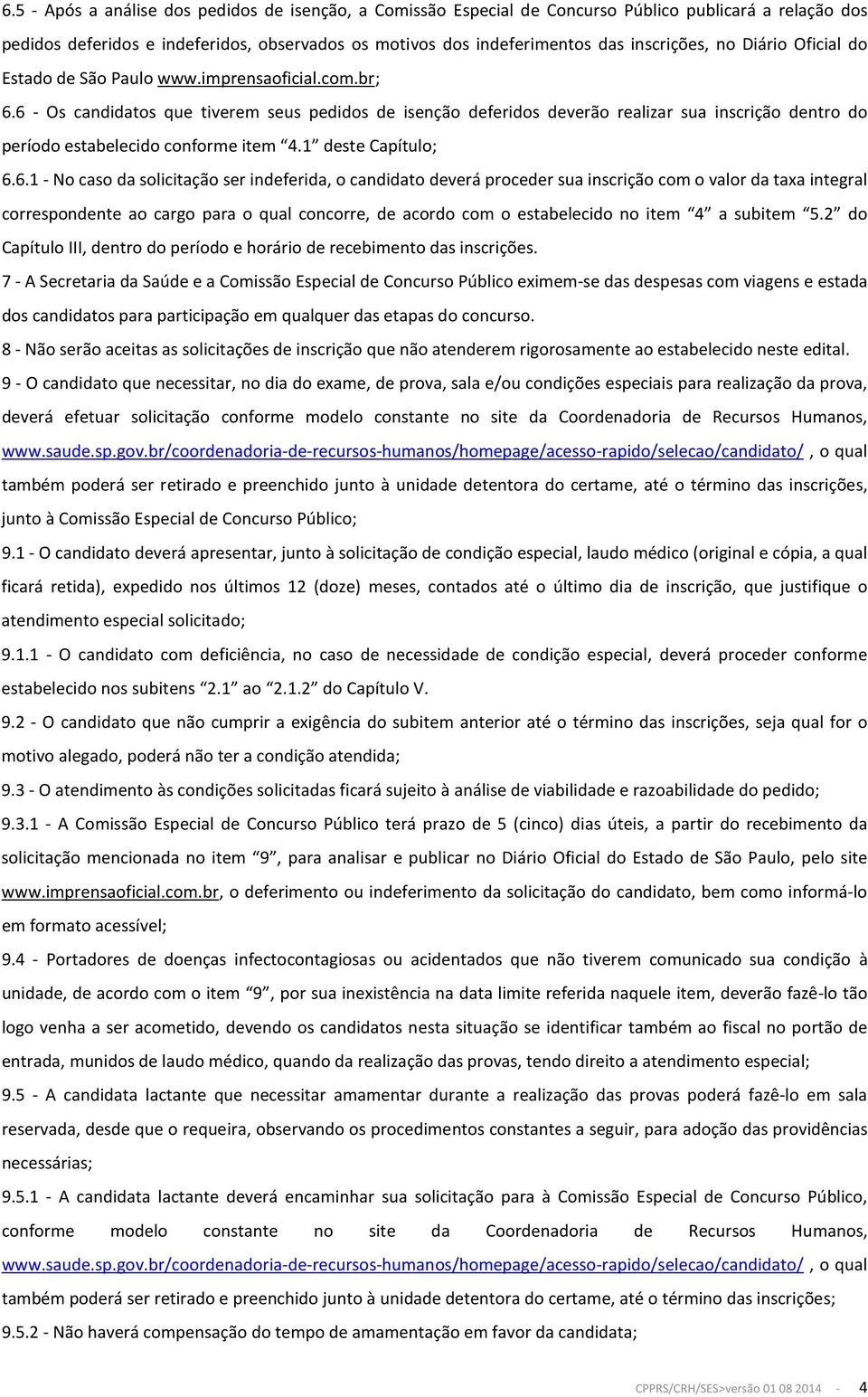 6 - Os candidatos que tiverem seus pedidos de isenção deferidos deverão realizar sua inscrição dentro do período estabelecido conforme item 4.1 deste Capítulo; 6.6.1 - No caso da solicitação ser