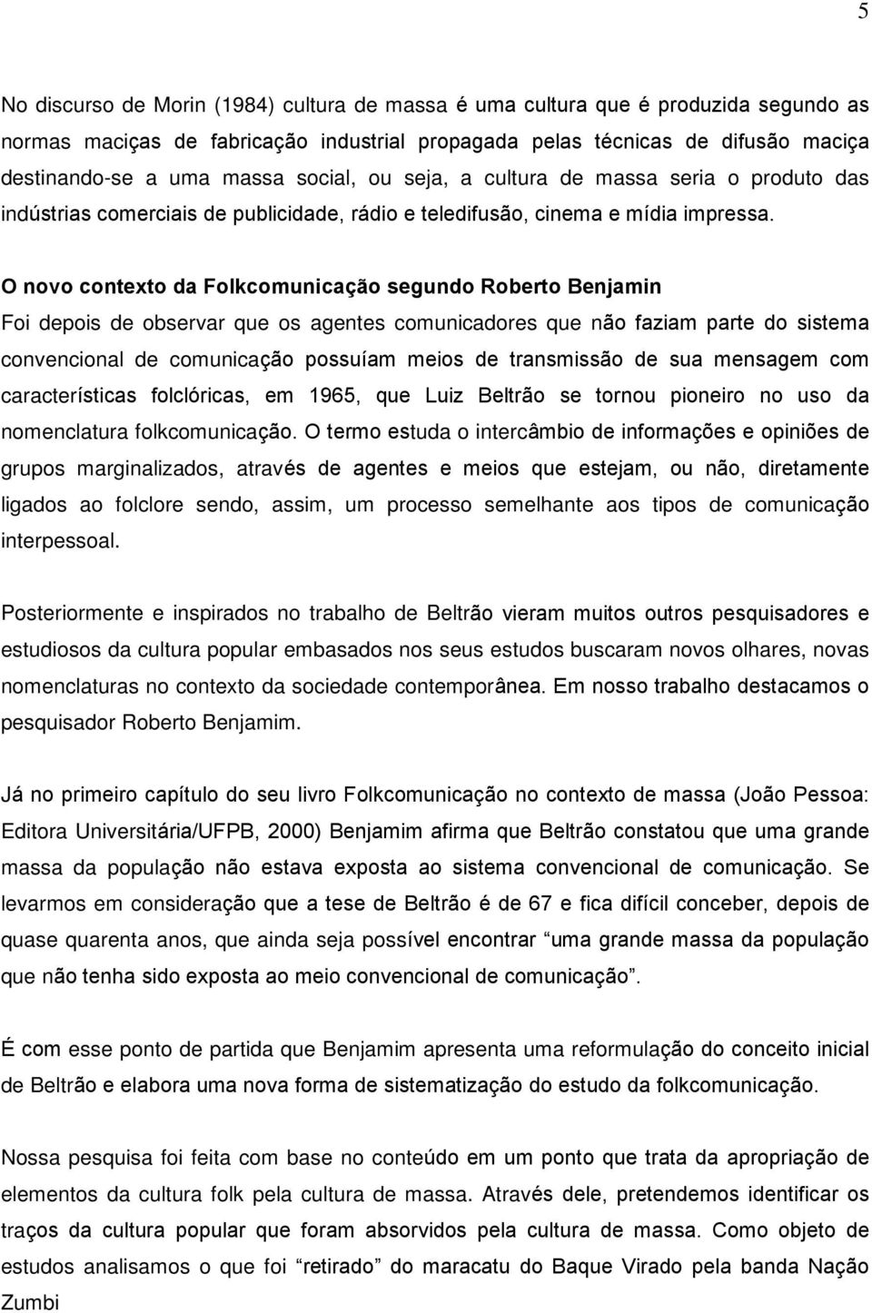 O novo contexto da Folkcomunicação segundo Roberto Benjamin Foi depois de observar que os agentes comunicadores que não faziam parte do sistema convencional de comunicação possuíam meios de