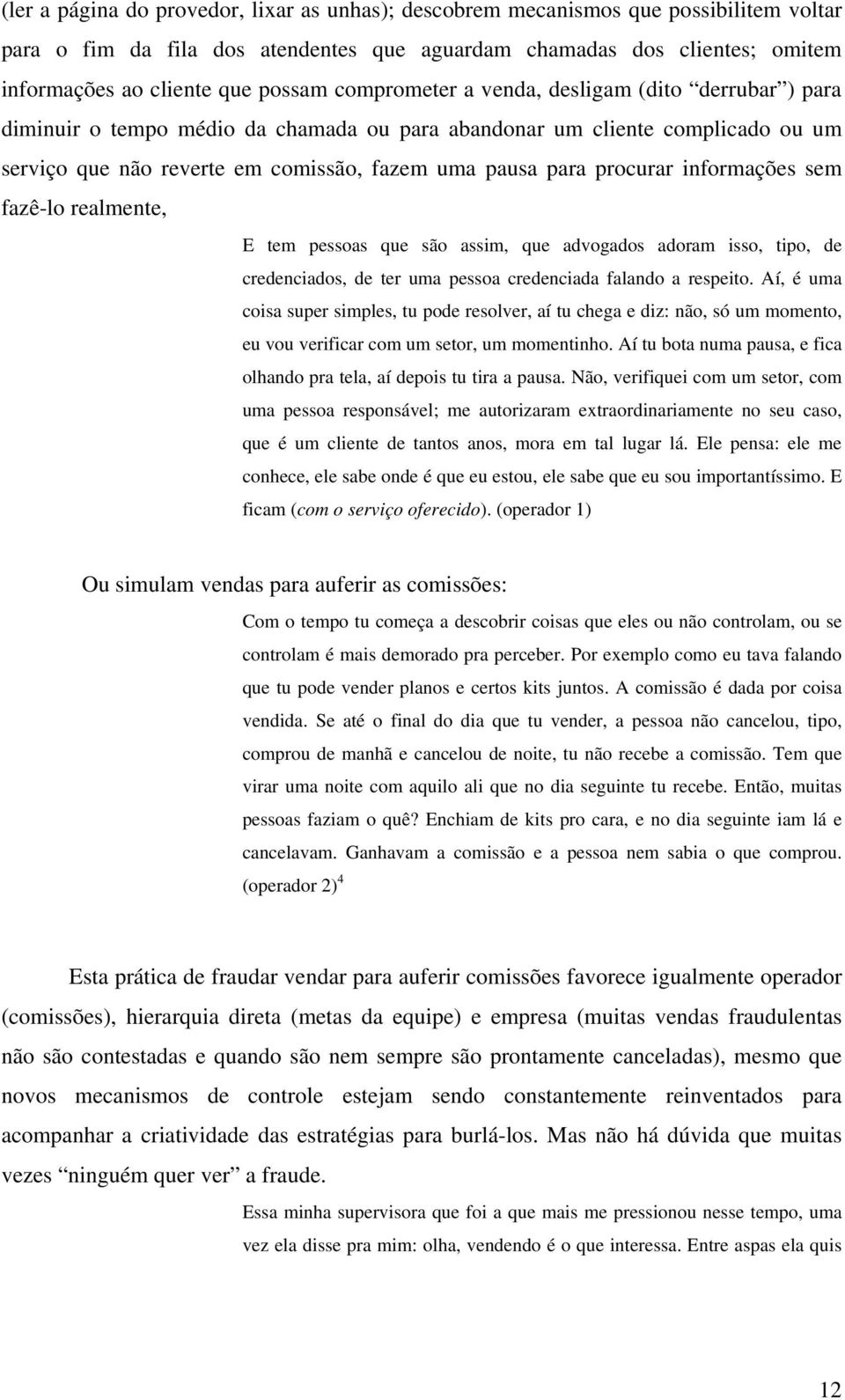 informações sem fazê-lo realmente, E tem pessoas que são assim, que advogados adoram isso, tipo, de credenciados, de ter uma pessoa credenciada falando a respeito.