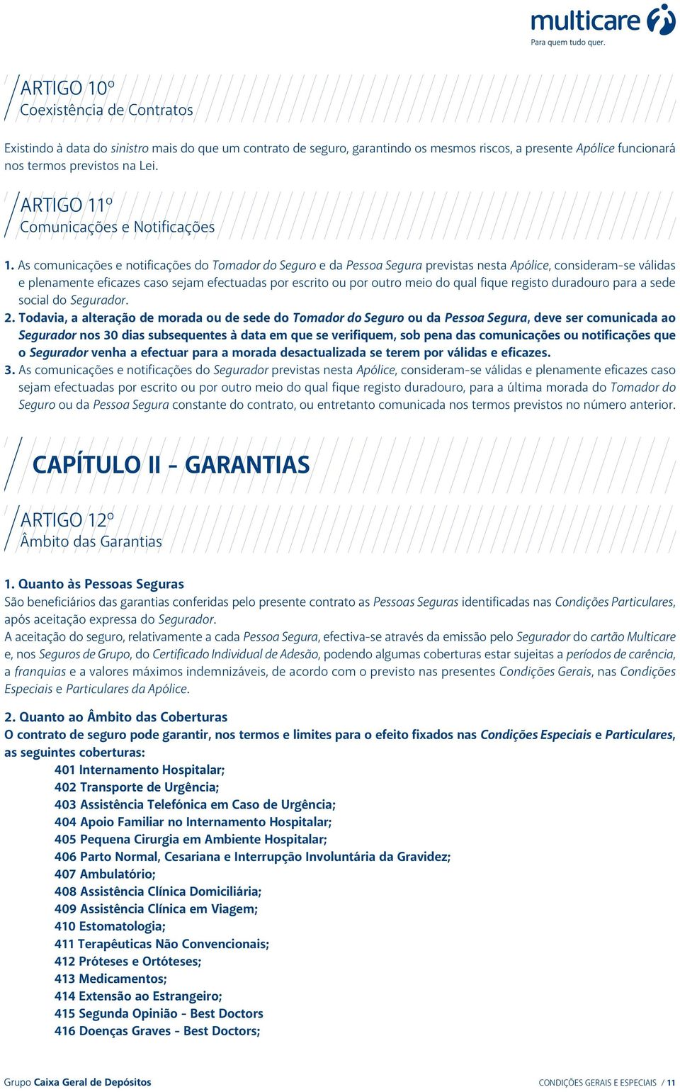 As comunicações e notificações do Tomador do Seguro e da Pessoa Segura previstas nesta Apólice, consideram-se válidas e plenamente eficazes caso sejam efectuadas por escrito ou por outro meio do qual