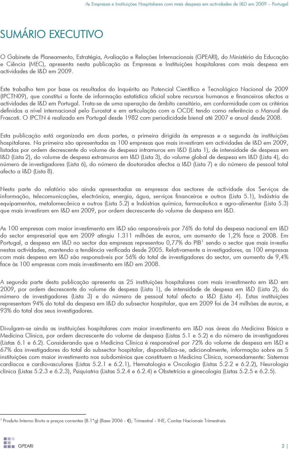 Este trabalho tem por base os resultados do Inquérito ao Potencial Científico e Tecnológico Nacional de 2009 (IPCTN09), que constitui a fonte de informação estatística oficial sobre recursos humanos