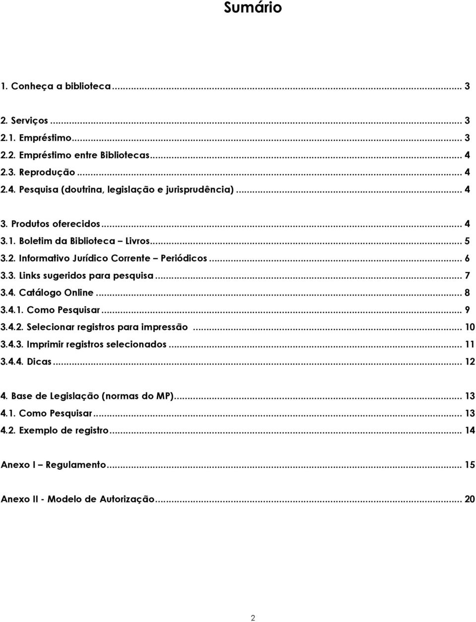 .. 8 3.4.1. Como Pesquisar... 9 3.4.2. Selecionar registros para impressão... 10 3.4.3. Imprimir registros selecionados... 11 3.4.4. Dicas... 12 4.