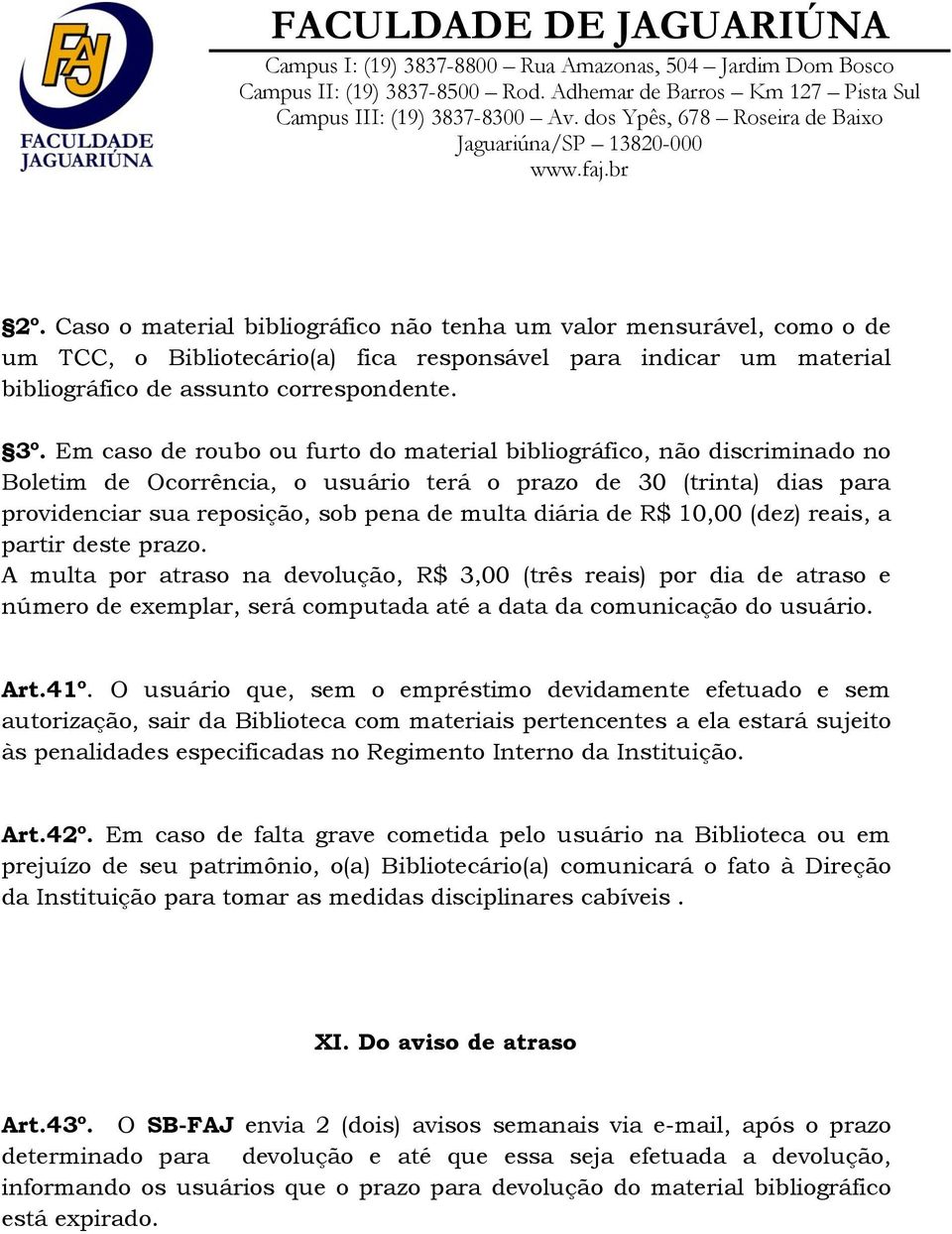 R$ 10,00 (dez) reais, a partir deste prazo. A multa por atraso na devolução, R$ 3,00 (três reais) por dia de atraso e número de exemplar, será computada até a data da comunicação do usuário. Art.41º.