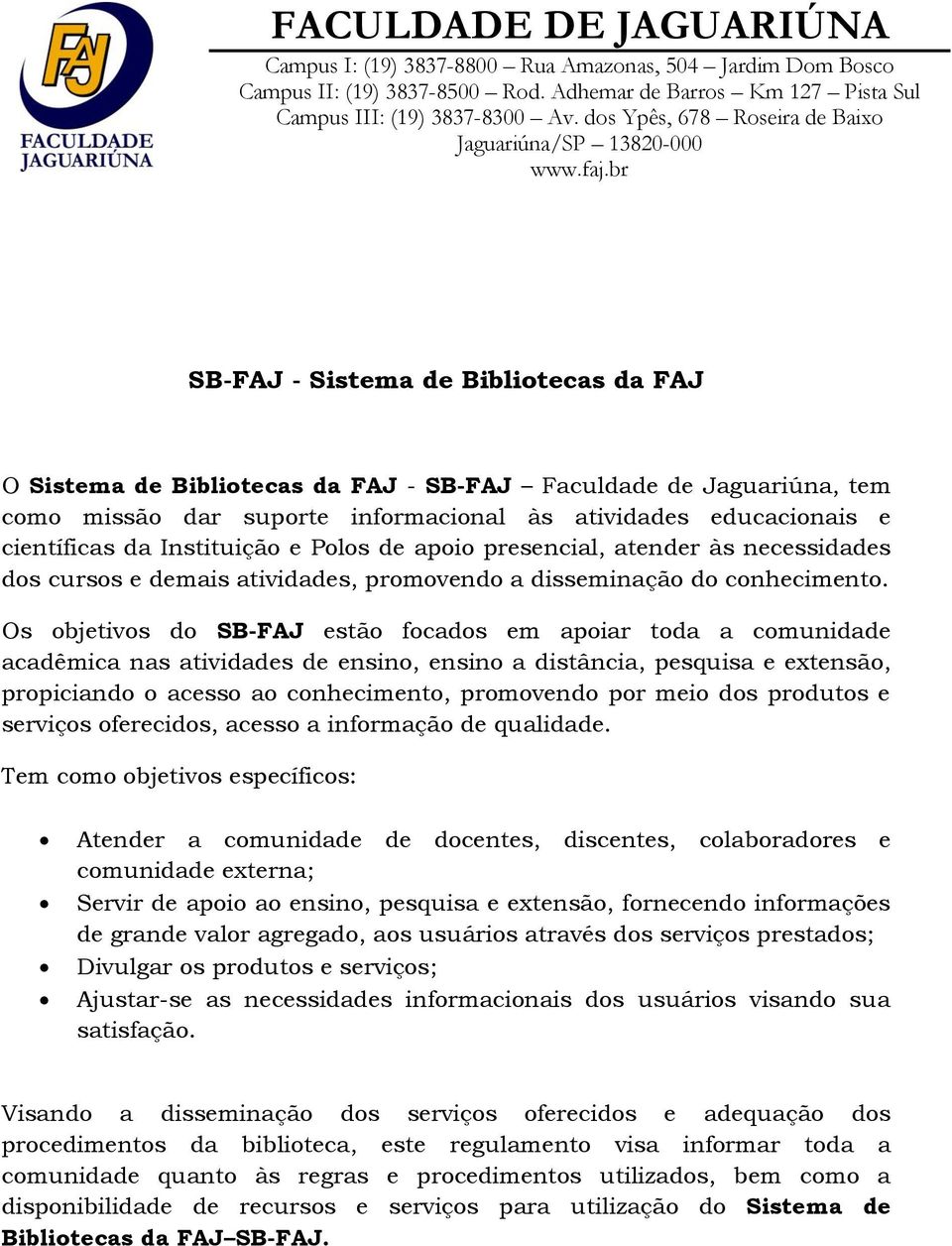 Os objetivos do SB-FAJ estão focados em apoiar toda a comunidade acadêmica nas atividades de ensino, ensino a distância, pesquisa e extensão, propiciando o acesso ao conhecimento, promovendo por meio