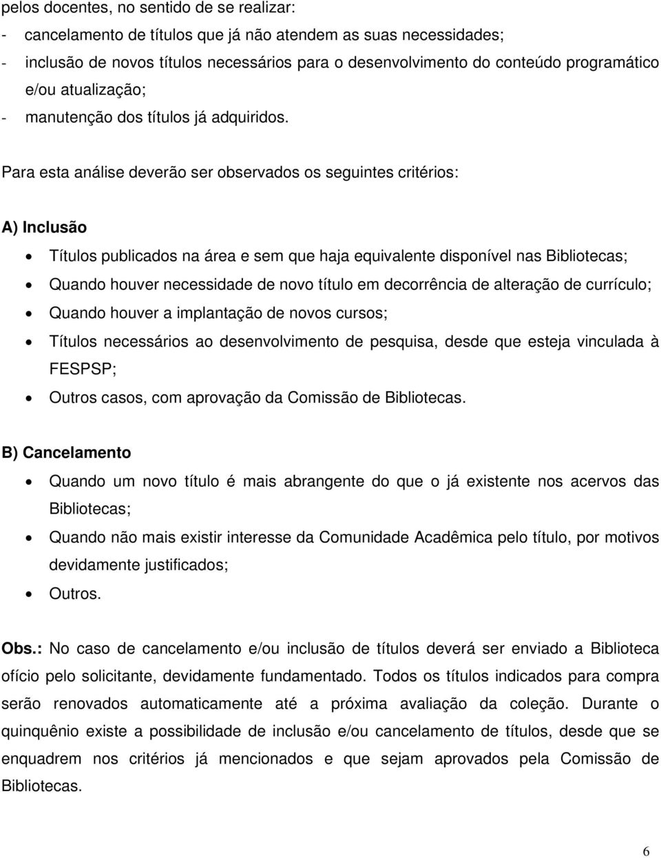 Para esta análise deverão ser observados os seguintes critérios: A) Inclusão Títulos publicados na área e sem que haja equivalente disponível nas Bibliotecas; Quando houver necessidade de novo título