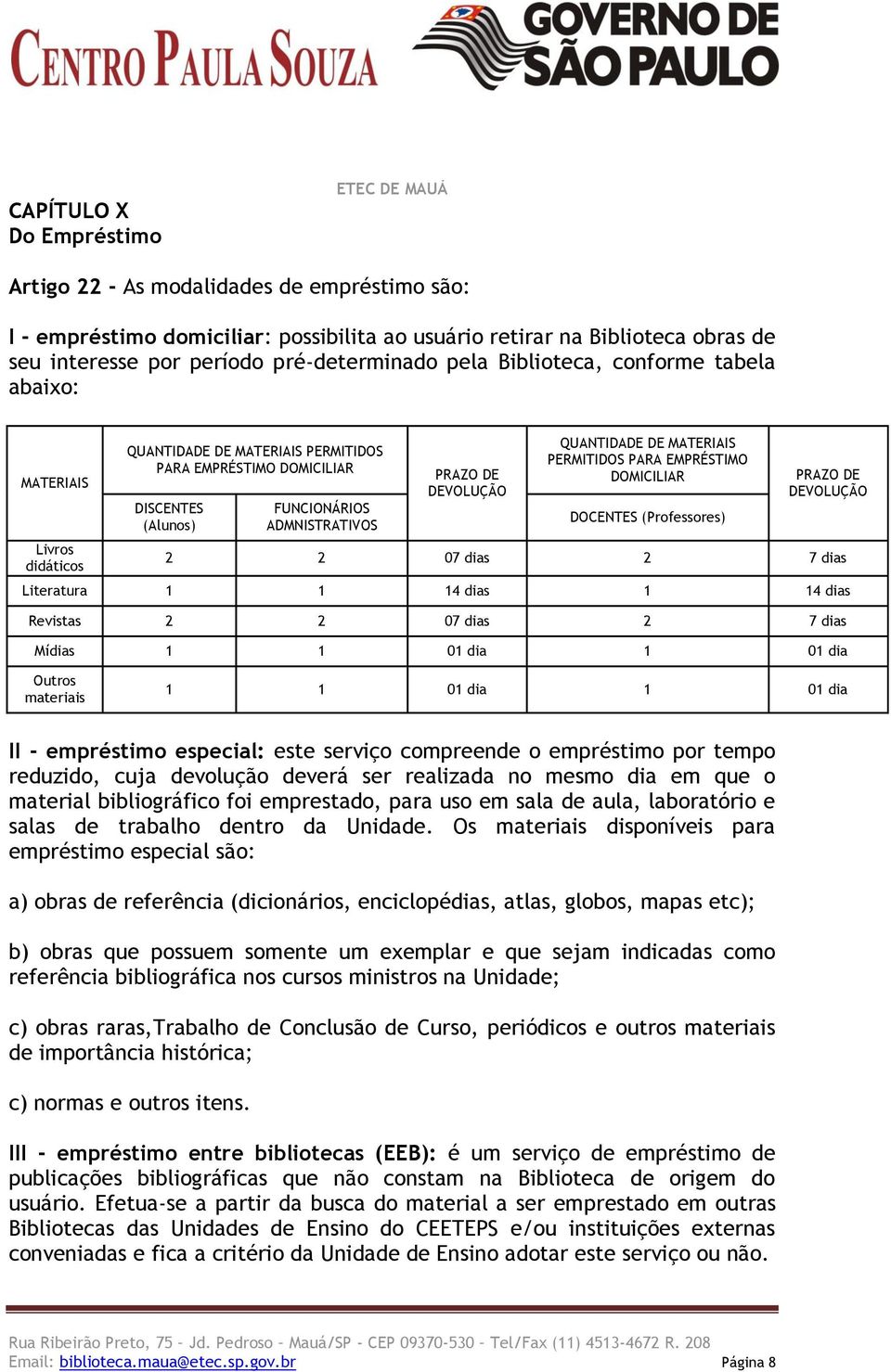 DE DEVOLUÇÃO QUANTIDADE DE MATERIAIS PERMITIDOS PARA EMPRÉSTIMO DOMICILIAR DOCENTES (Professores) PRAZO DE DEVOLUÇÃO 2 2 07 dias 2 7 dias Literatura 1 1 14 dias 1 14 dias Revistas 2 2 07 dias 2 7