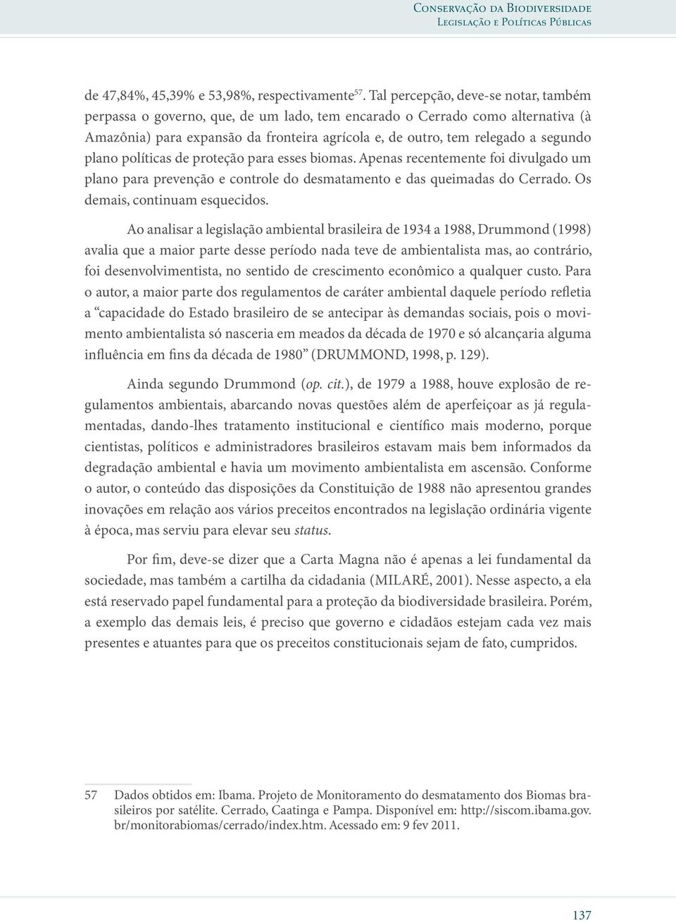 plano políticas de proteção para esses biomas. Apenas recentemente foi divulgado um plano para prevenção e controle do desmatamento e das queimadas do Cerrado. Os demais, continuam esquecidos.