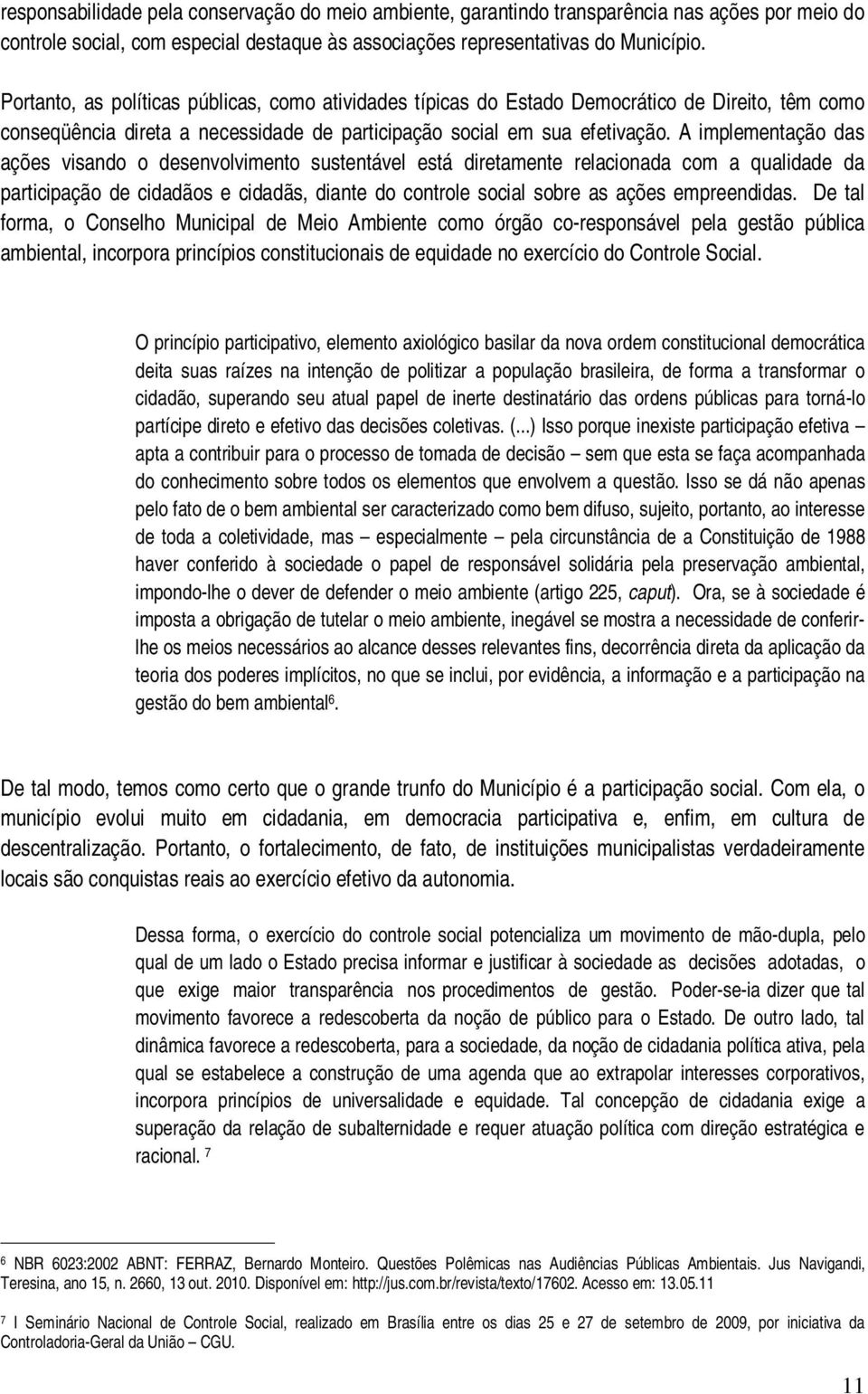 A implementação das ações visando o desenvolvimento sustentável está diretamente relacionada com a qualidade da participação de cidadãos e cidadãs, diante do controle social sobre as ações