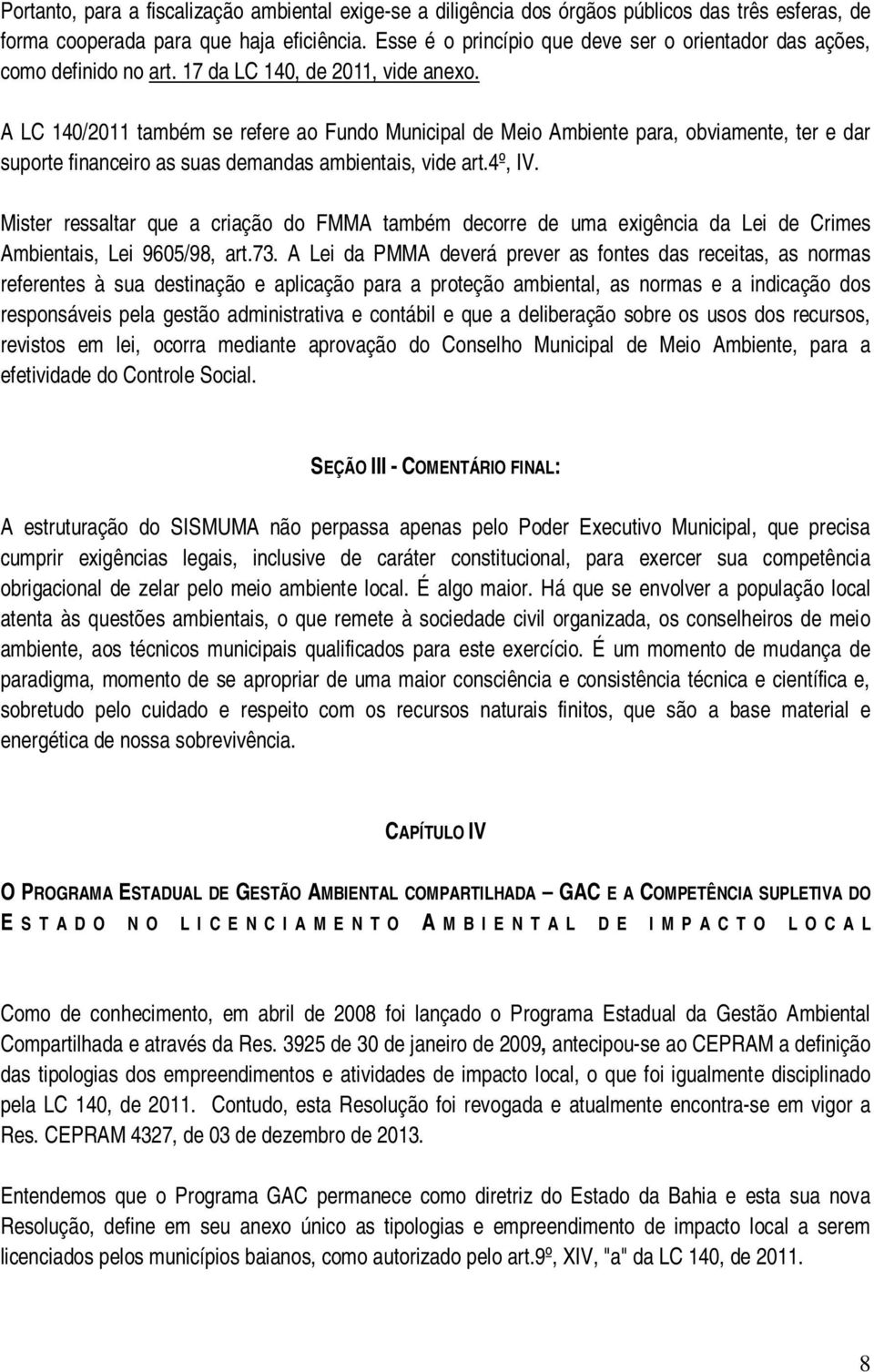 A LC 140/2011 também se refere ao Fundo Municipal de Meio Ambiente para, obviamente, ter e dar suporte financeiro as suas demandas ambientais, vide art.4º, IV.