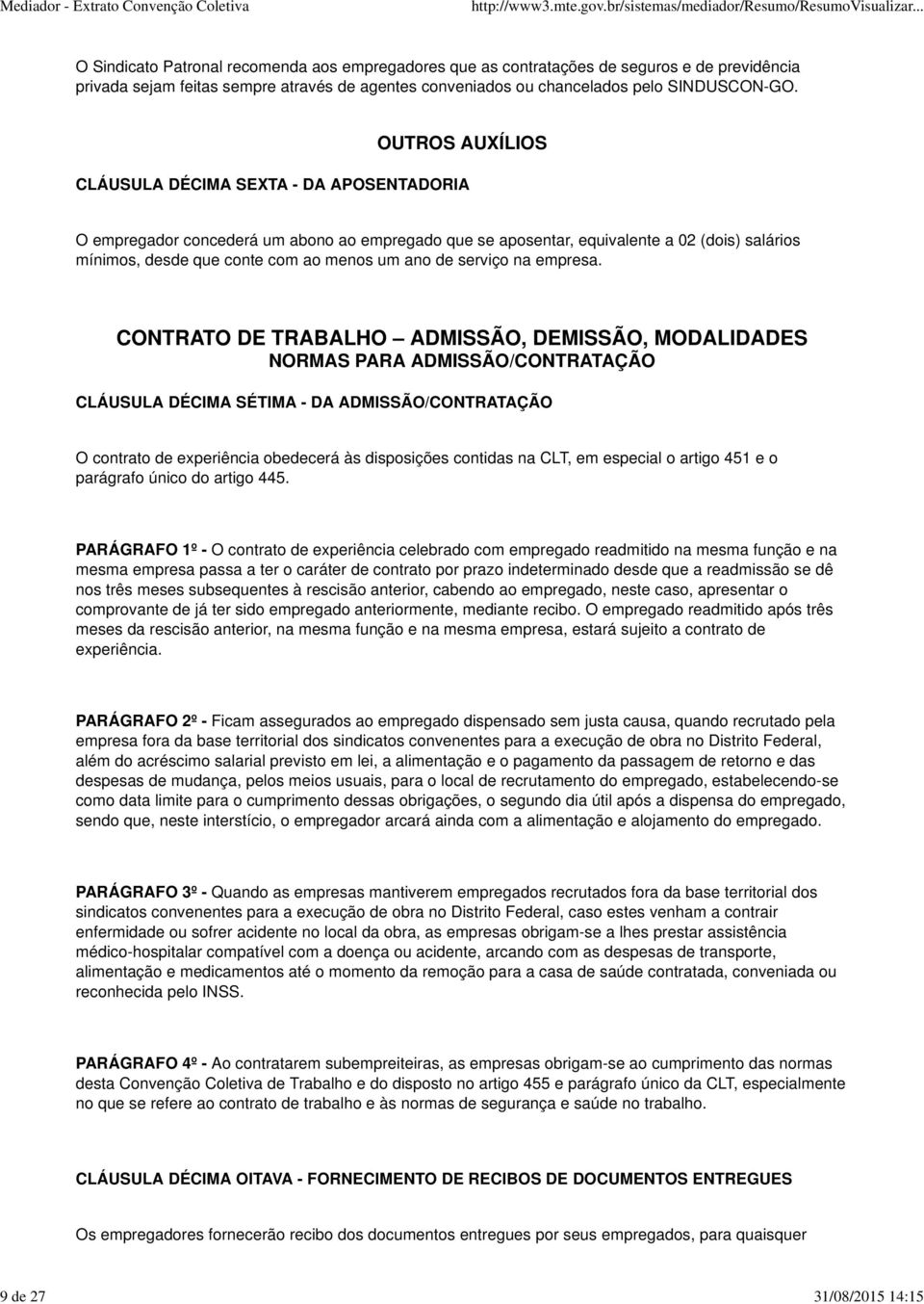 OUTROS AUXÍLIOS CLÁUSULA DÉCIMA SEXTA - DA APOSENTADORIA O empregador concederá um abono ao empregado que se aposentar, equivalente a 02 (dois) salários mínimos, desde que conte com ao menos um ano