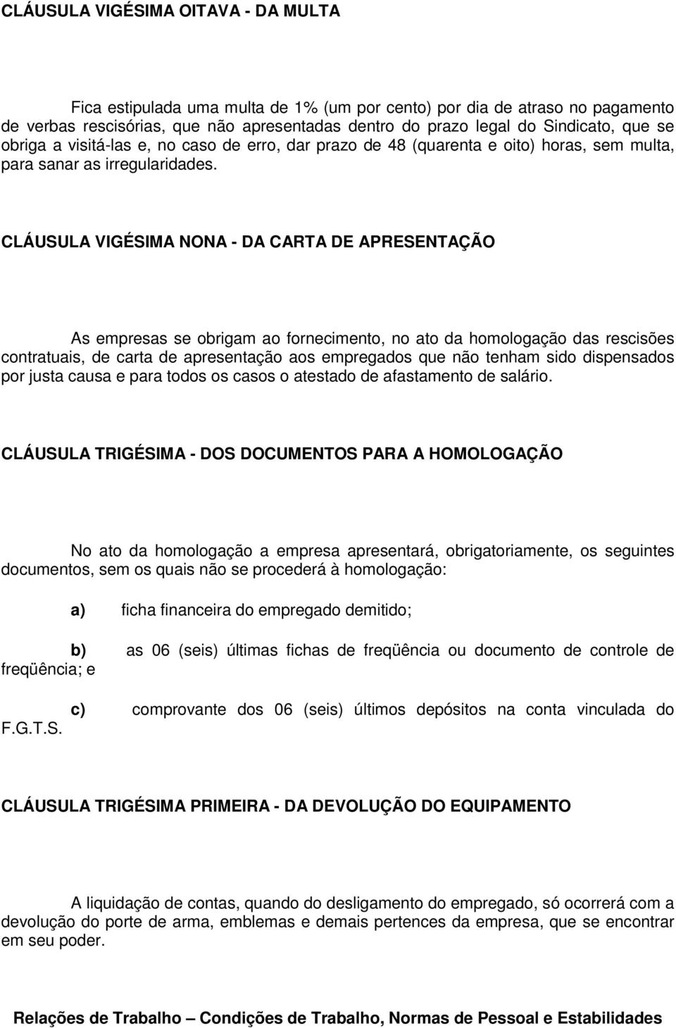 CLÁUSULA VIGÉSIMA NONA - DA CARTA DE APRESENTAÇÃO As empresas se obrigam ao fornecimento, no ato da homologação das rescisões contratuais, de carta de apresentação aos empregados que não tenham sido