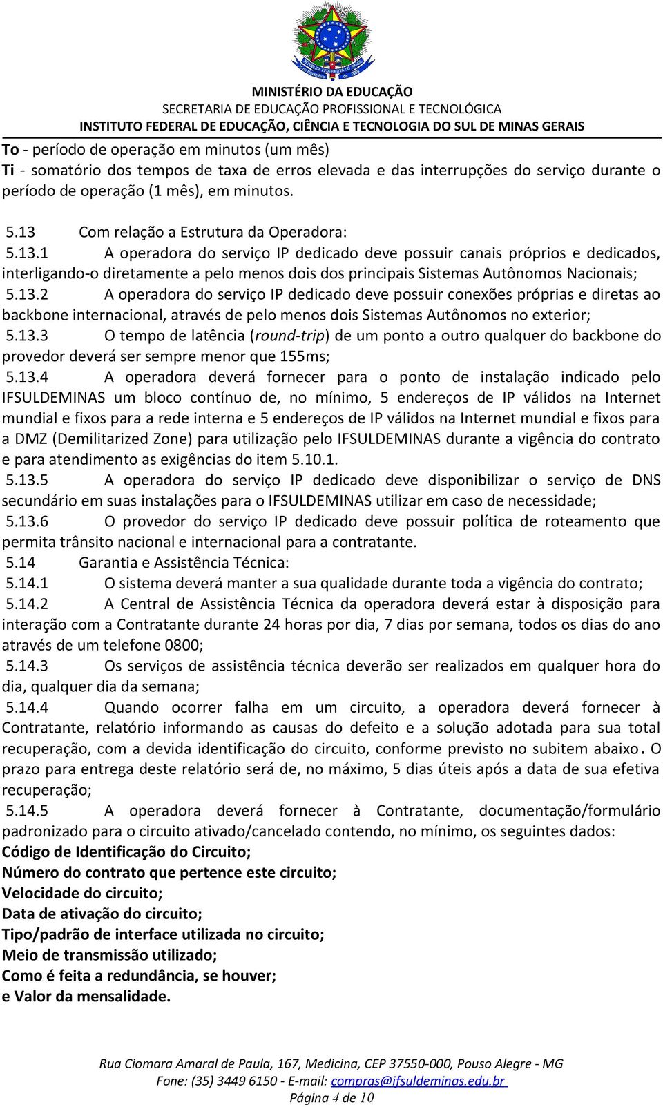 13.2 A operadora do serviço IP dedicado deve possuir conexões próprias e diretas ao backbone internacional, através de pelo menos dois Sistemas Autônomos no exterior; 5.13.3 O tempo de latência (round-trip) de um ponto a outro qualquer do backbone do provedor deverá ser sempre menor que 155ms; 5.