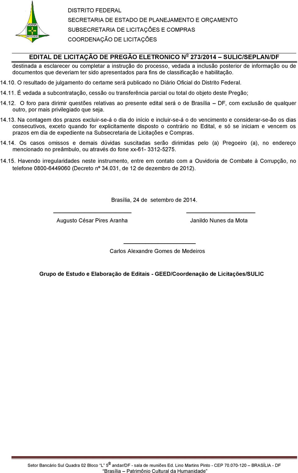 O foro para dirimir questões relativas ao presente edital será o de Brasília DF, com exclusão de qualquer outro, por mais privilegiado que seja. 14.13.