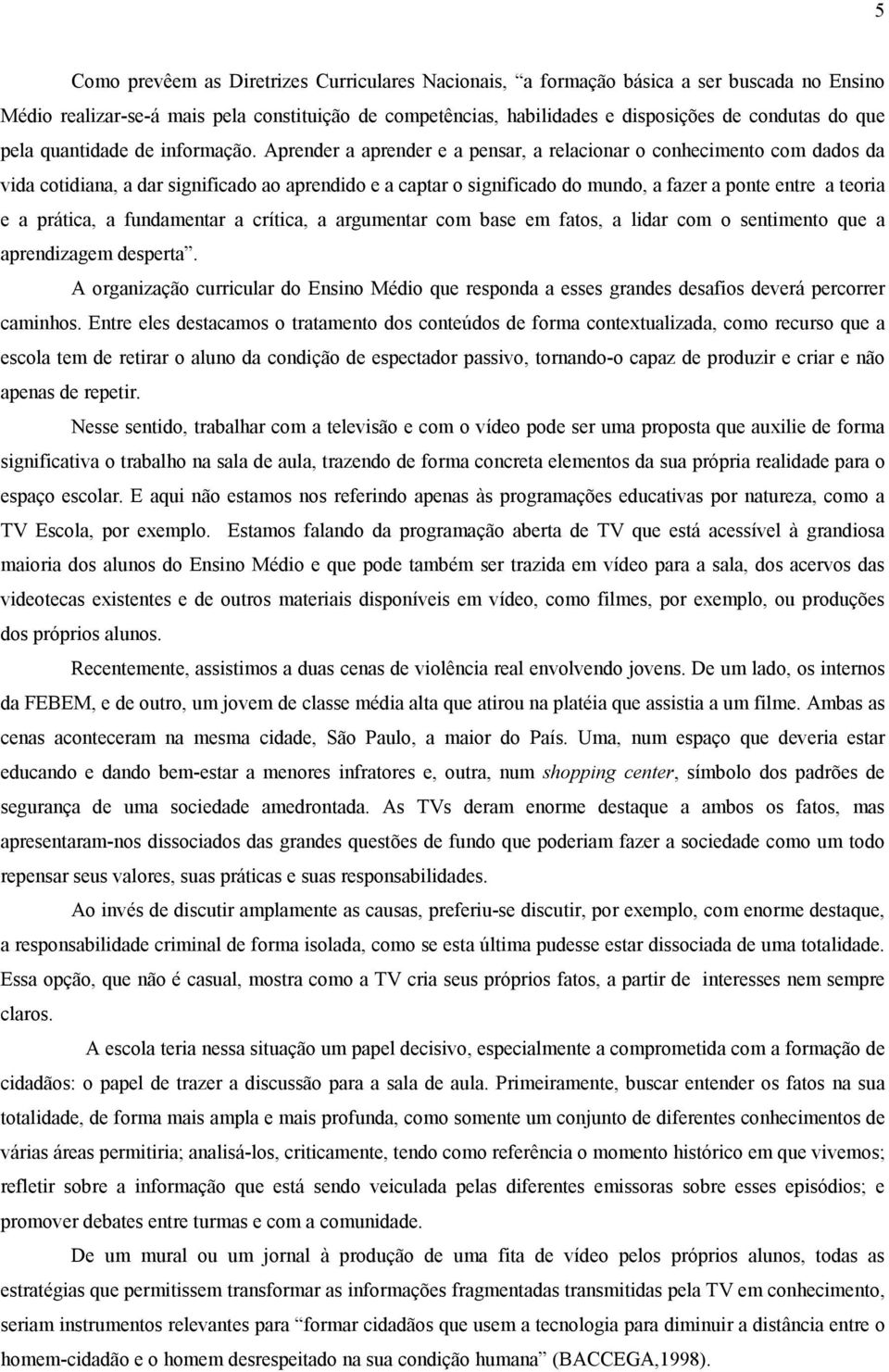 Aprender a aprender e a pensar, a relacionar o conhecimento com dados da vida cotidiana, a dar significado ao aprendido e a captar o significado do mundo, a fazer a ponte entre a teoria e a prática,