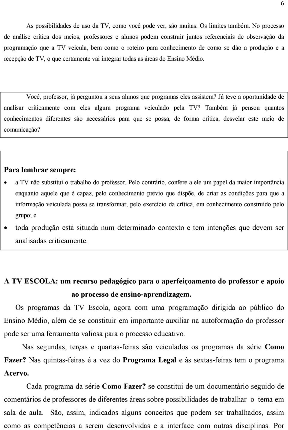 produção e a recepção de TV, o que certamente vai integrar todas as áreas do Ensino Médio. Você, professor, já perguntou a seus alunos que programas eles assistem?