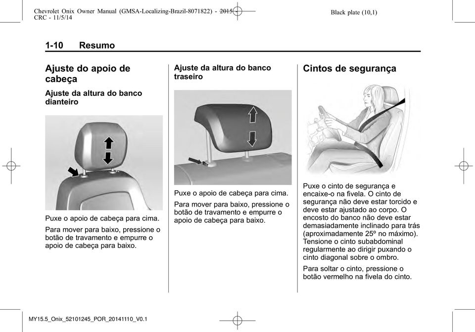 Para mover para baixo, pressione o botão de travamento e empurre o apoio de cabeça para baixo. Puxe o cinto de segurança e encaixe-o na fivela.