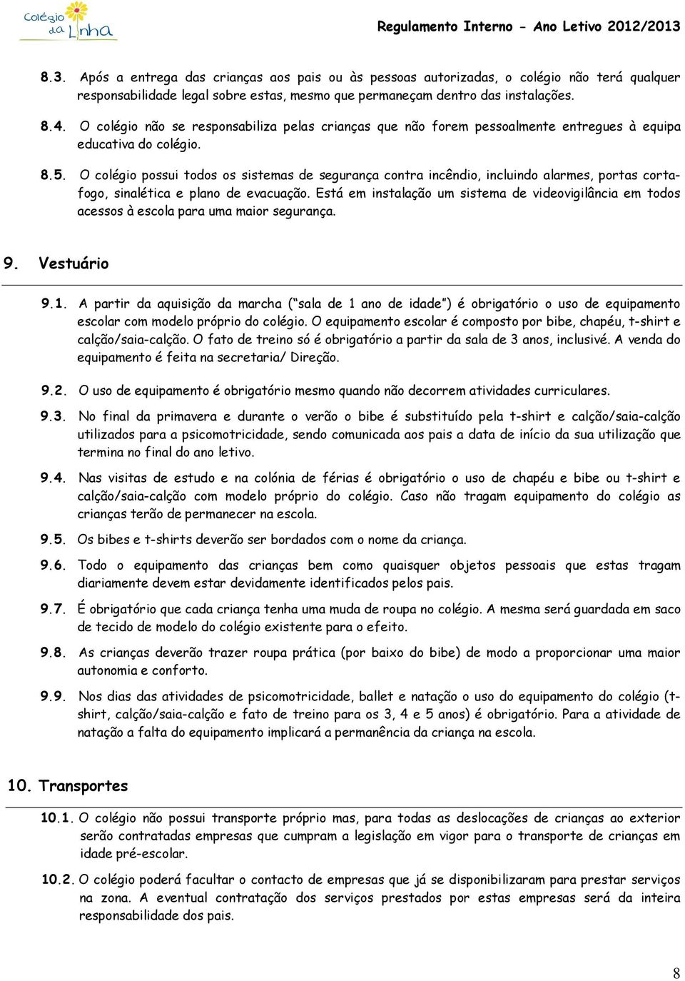 O colégio possui todos os sistemas de segurança contra incêndio, incluindo alarmes, portas cortafogo, sinalética e plano de evacuação.