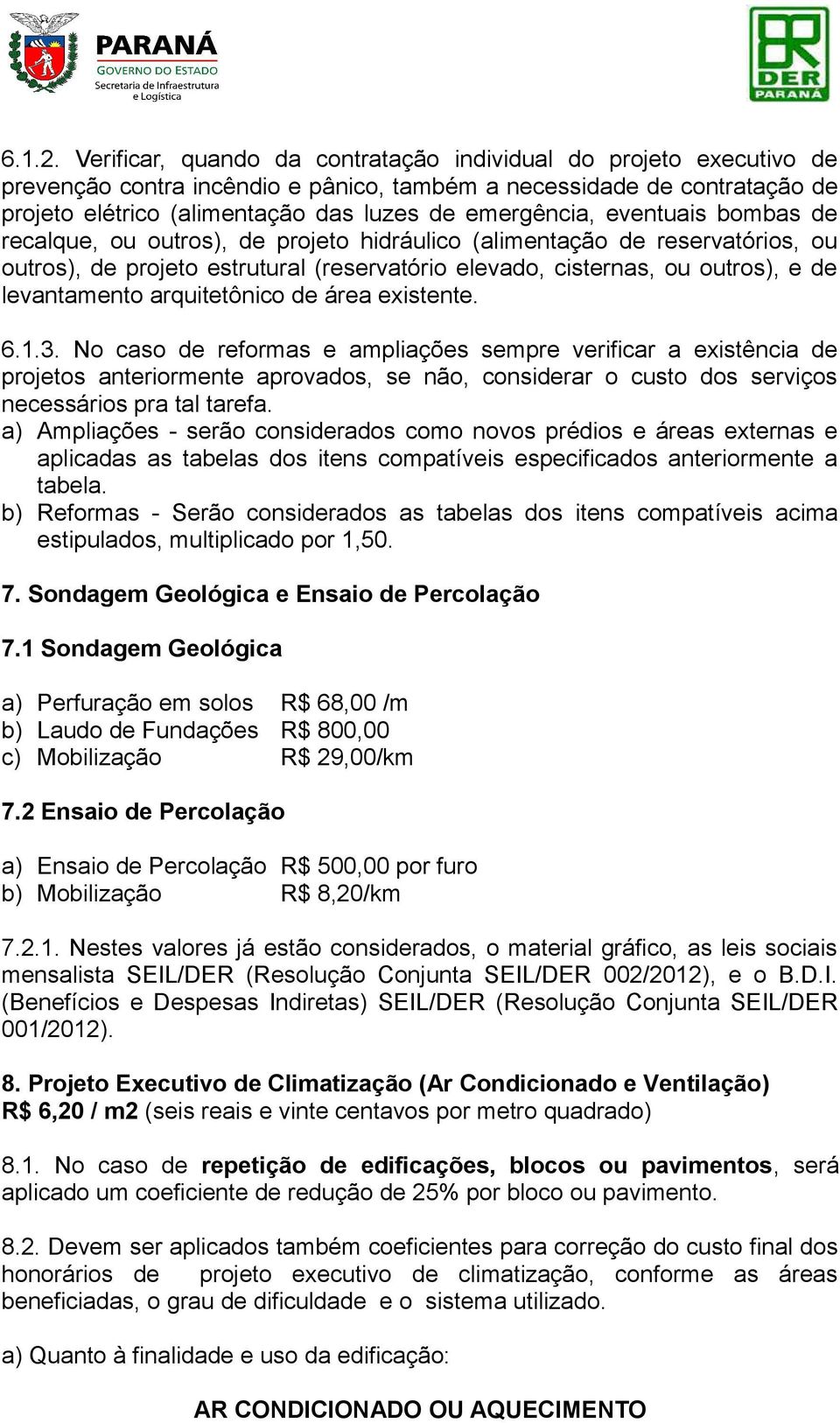 eventuais bombas de recalque, ou outros), de projeto hidráulico (alimentação de reservatórios, ou outros), de projeto estrutural (reservatório elevado, cisternas, ou outros), e de levantamento