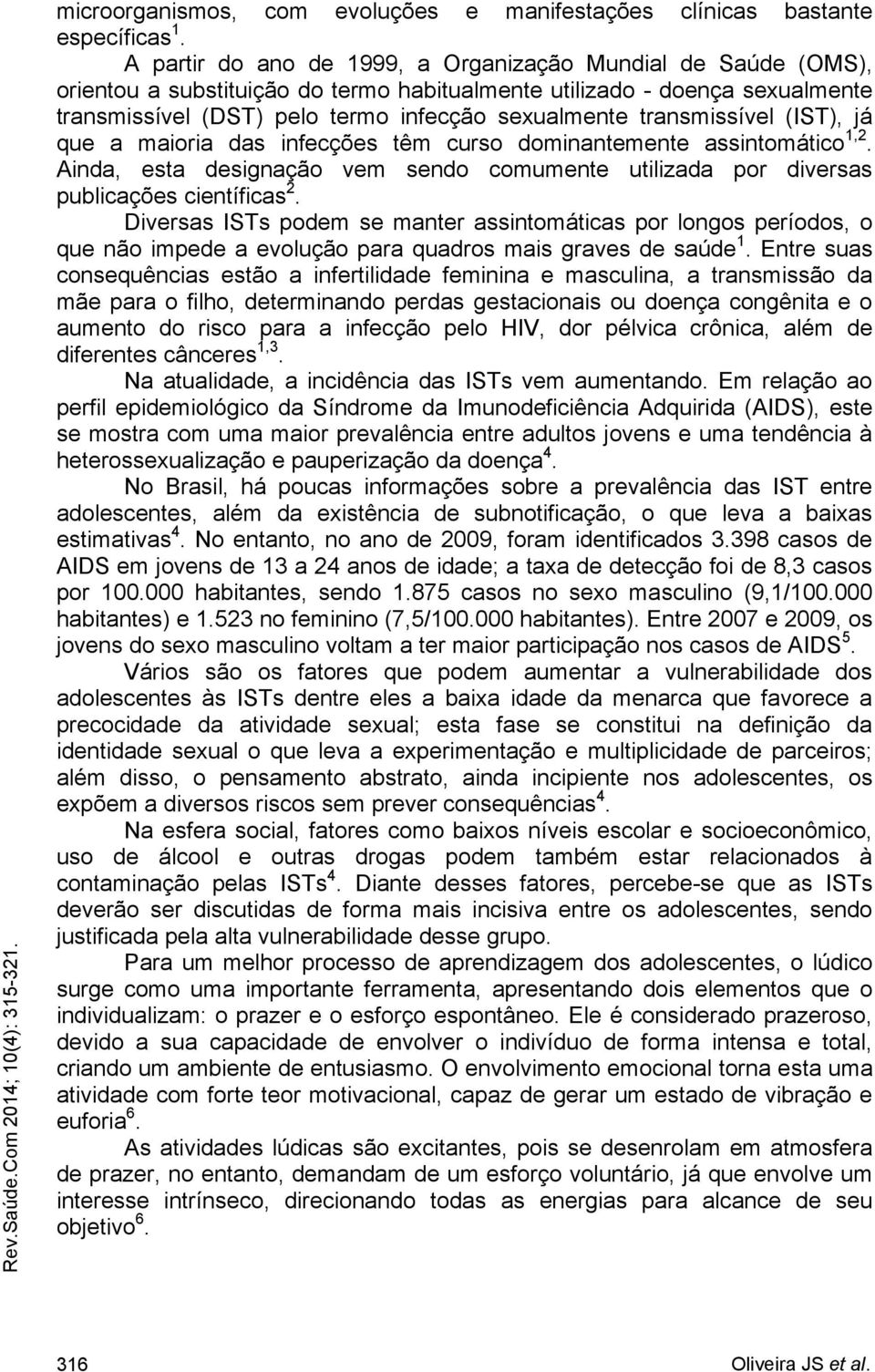 transmissível (IST), já que a maioria das infecções têm curso dominantemente assintomático 1,2. Ainda, esta designação vem sendo comumente utilizada por diversas publicações científicas 2.