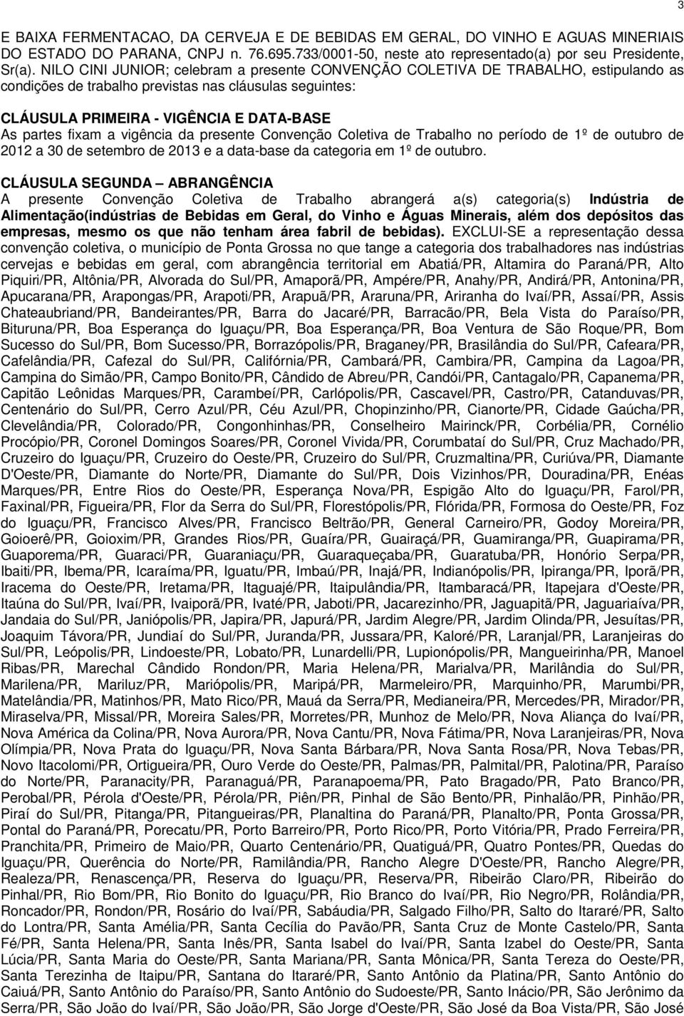 a vigência da presente Convenção Coletiva de Trabalho no período de 1º de outubro de 2012 a 30 de setembro de 2013 e a data-base da categoria em 1º de outubro.