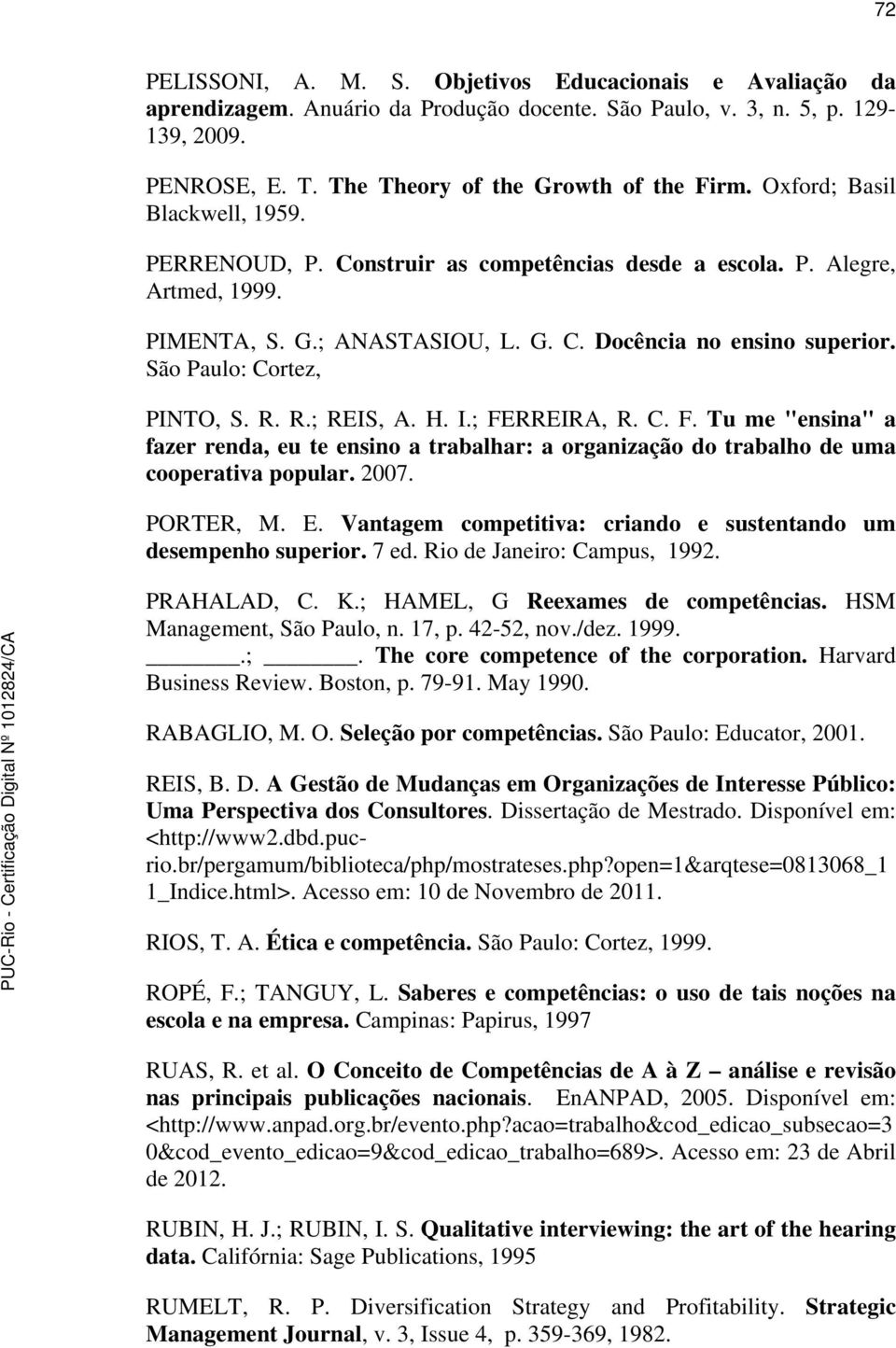 São Paulo: Cortez, PINTO, S. R. R.; REIS, A. H. I.; FERREIRA, R. C. F. Tu me "ensina" a fazer renda, eu te ensino a trabalhar: a organização do trabalho de uma cooperativa popular. 2007. PORTER, M. E.