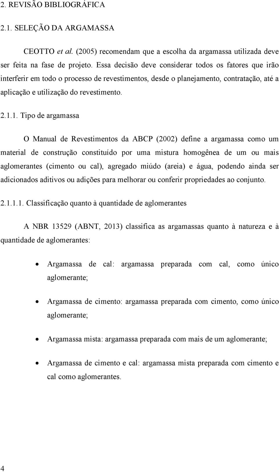 1. Tipo de argamassa O Manual de Revestimentos da ABCP (2002) define a argamassa como um material de construção constituído por uma mistura homogênea de um ou mais aglomerantes (cimento ou cal),