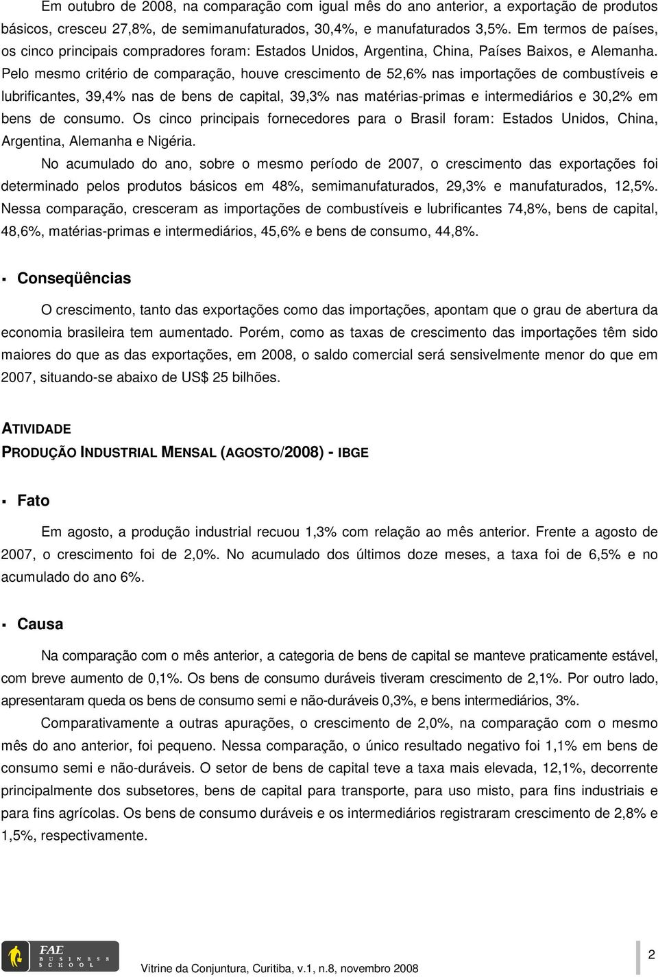 Pelo mesmo critério de comparação, houve crescimento de 52,6% nas importações de combustíveis e lubrificantes, 39,4% nas de bens de capital, 39,3% nas matérias-primas e intermediários e 30,2% em bens