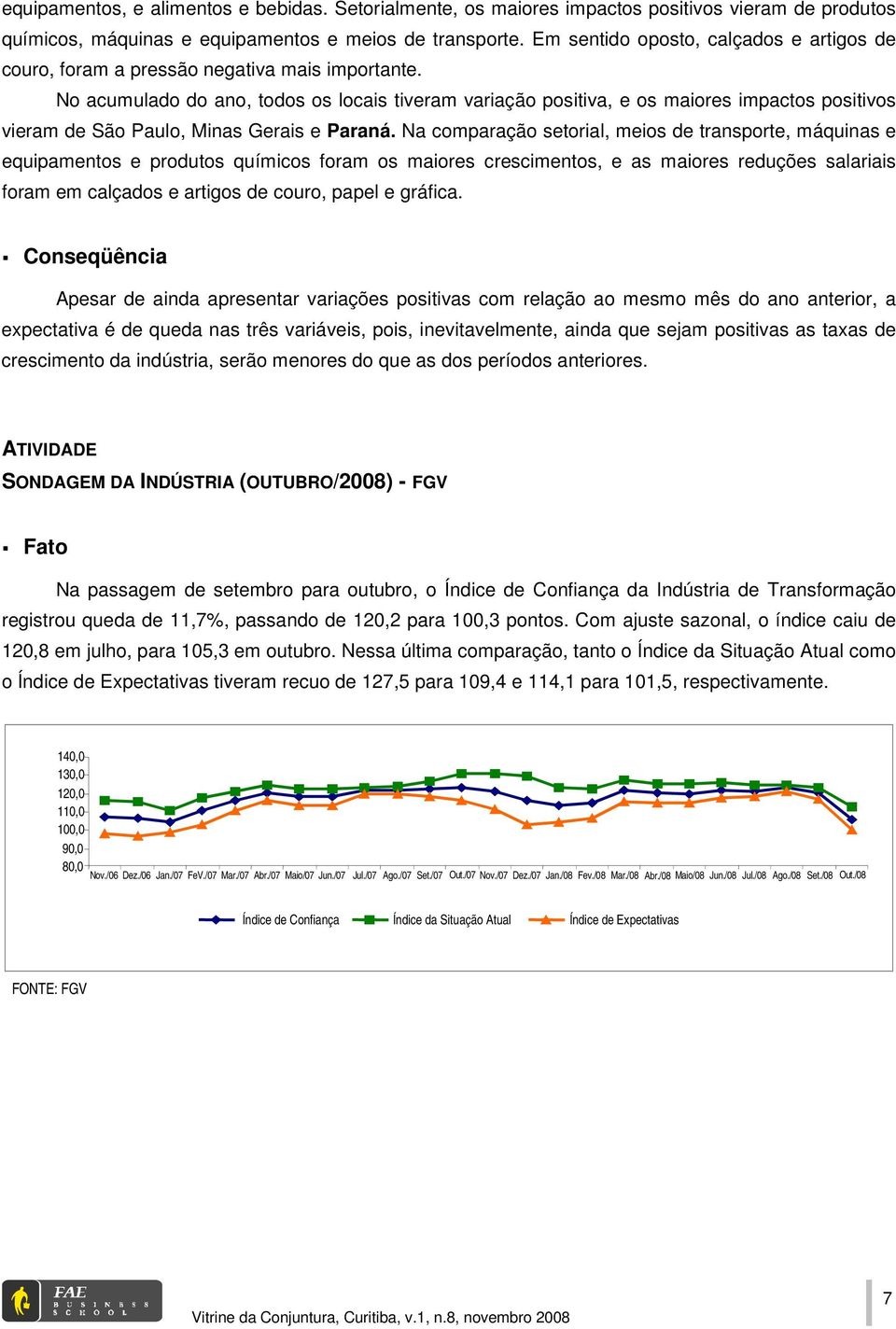 No acumulado do ano, todos os locais tiveram variação positiva, e os maiores impactos positivos vieram de São Paulo, Minas Gerais e Paraná.