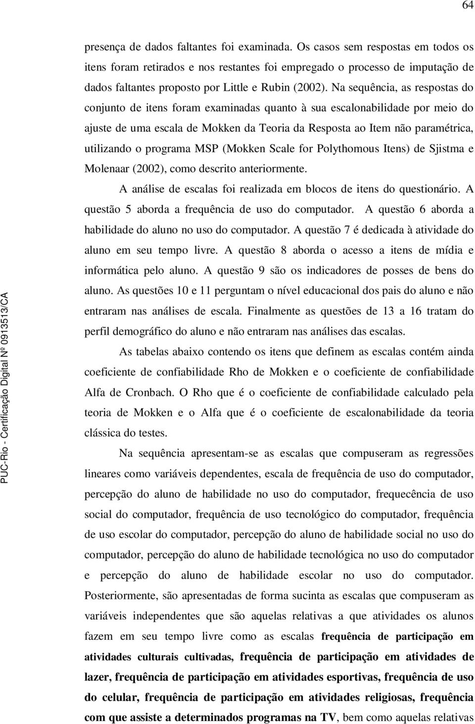 Na sequência, as respostas do conjunto de itens foram examinadas quanto à sua escalonabilidade por meio do ajuste de uma escala de Mokken da Teoria da Resposta ao Item não paramétrica, utilizando o