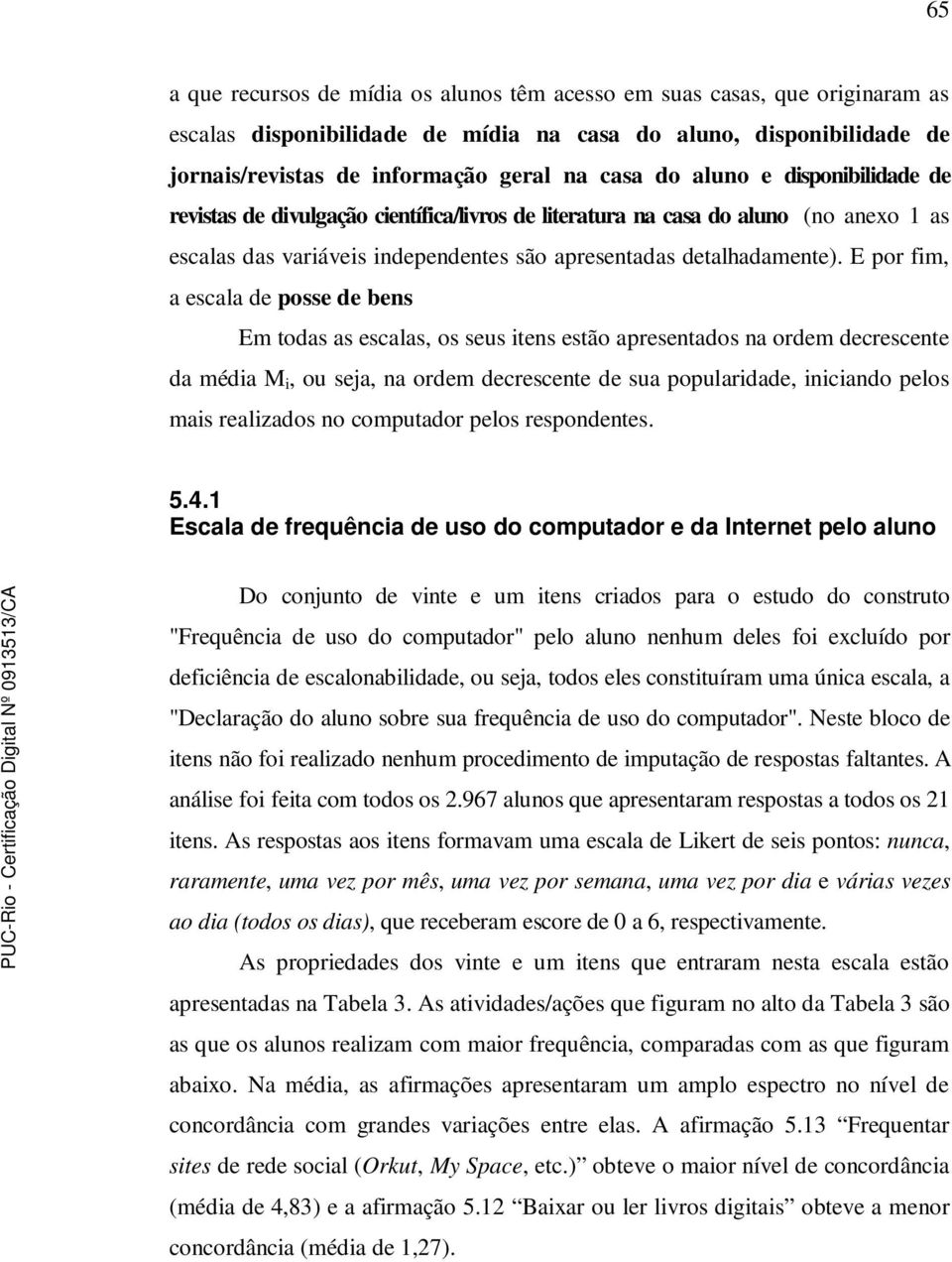 E por fim, a escala de posse de bens Em todas as escalas, os seus itens estão apresentados na ordem decrescente da média M i, ou seja, na ordem decrescente de sua popularidade, iniciando pelos mais