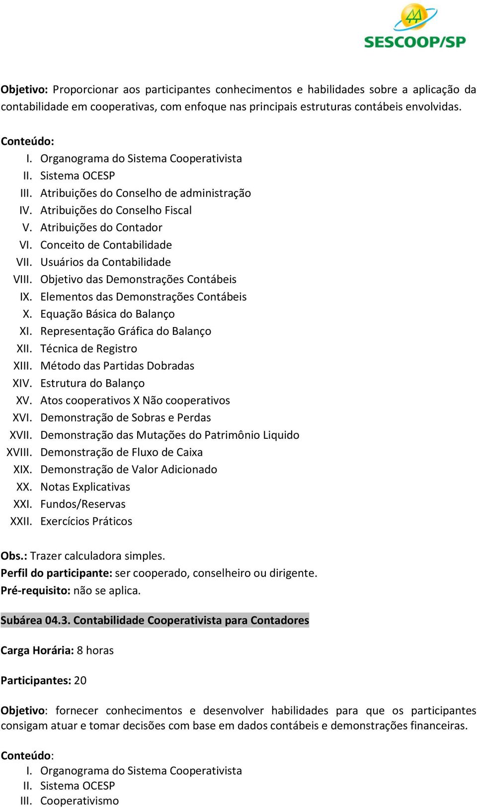 Usuários da Contabilidade VIII. Objetivo das Demonstrações Contábeis IX. Elementos das Demonstrações Contábeis X. Equação Básica do Balanço XI. Representação Gráfica do Balanço XII.