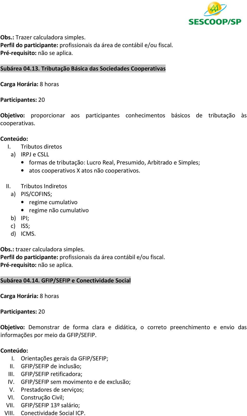 Tributos diretos a) IRPJ e CSLL formas de tributação: Lucro Real, Presumido, Arbitrado e Simples; atos cooperativos X atos não cooperativos. II.