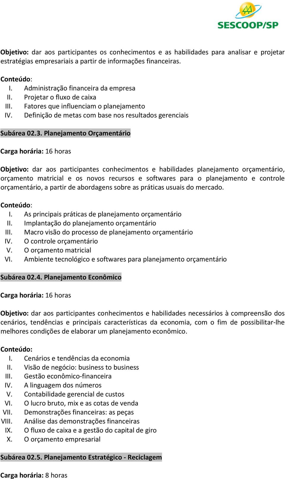 Planejamento Orçamentário Carga horária: 16 horas Objetivo: dar aos participantes conhecimentos e habilidades planejamento orçamentário, orçamento matricial e os novos recursos e softwares para o