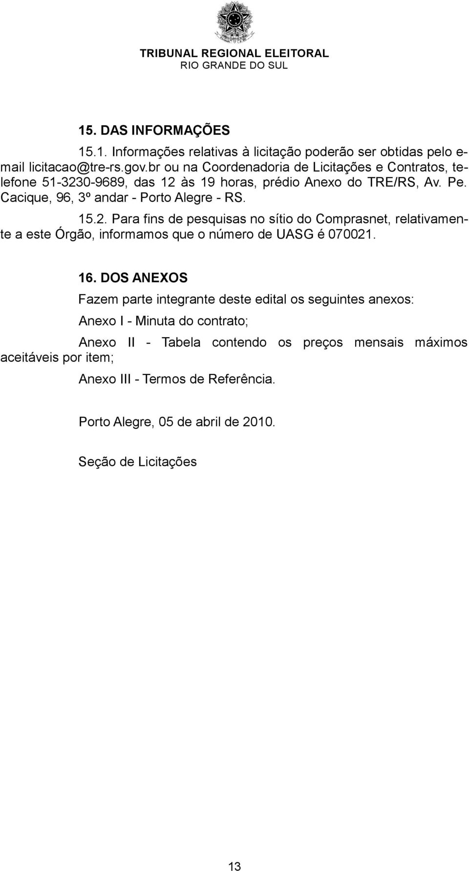 15.2. Para fins de pesquisas no sítio do Comprasnet, relativamente a este Órgão, informamos que o número de UASG é 070021. 16.