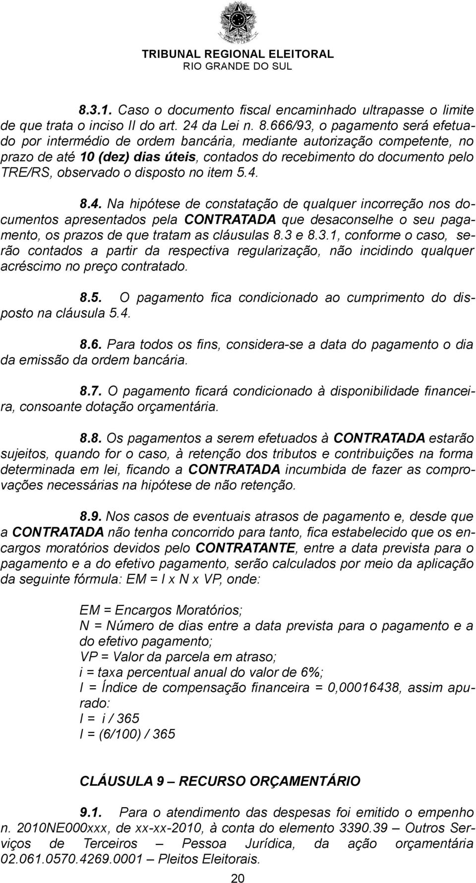 disposto no item 5.4. 8.4. Na hipótese de constatação de qualquer incorreção nos documentos apresentados pela CONTRATADA que desaconselhe o seu pagamento, os prazos de que tratam as cláusulas 8.3 e 8.